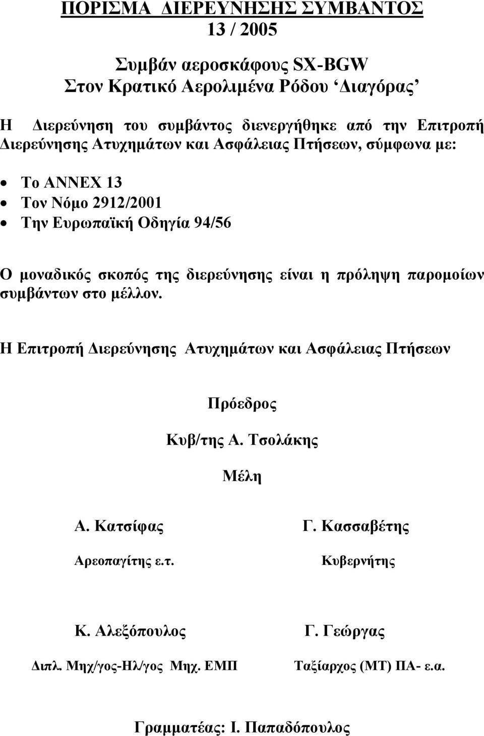 διερεύνησης είναι η πρόληψη παρομοίων συμβάντων στο μέλλον. Η Επιτροπή Διερεύνησης Ατυχημάτων και Ασφάλειας Πτήσεων Πρόεδρος Κυβ/της Α. Τσολάκης Μέλη Α.