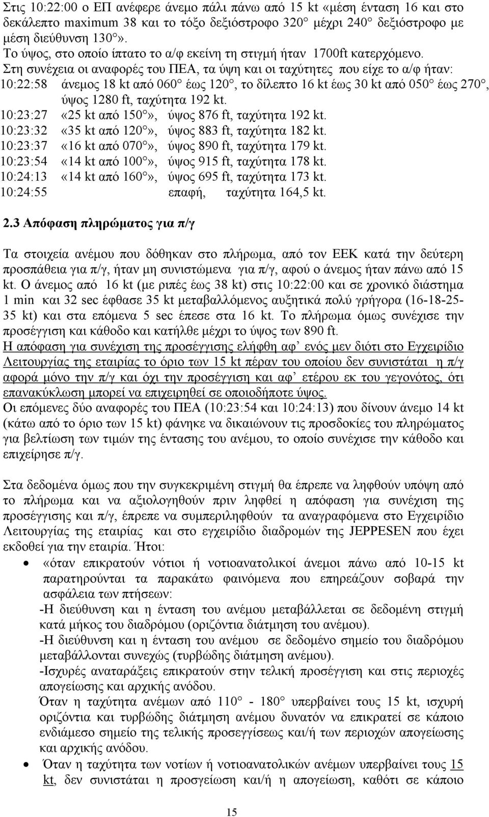 Στη συνέχεια οι αναφορές του ΠΕΑ, τα ύψη και οι ταχύτητες που είχε το α/φ ήταν: 10:22:58 άνεμος 18 kt από 060 έως 120, το δίλεπτο 16 kt έως 30 kt από 050 έως 270, ύψος 1280 ft, ταχύτητα 192 kt.