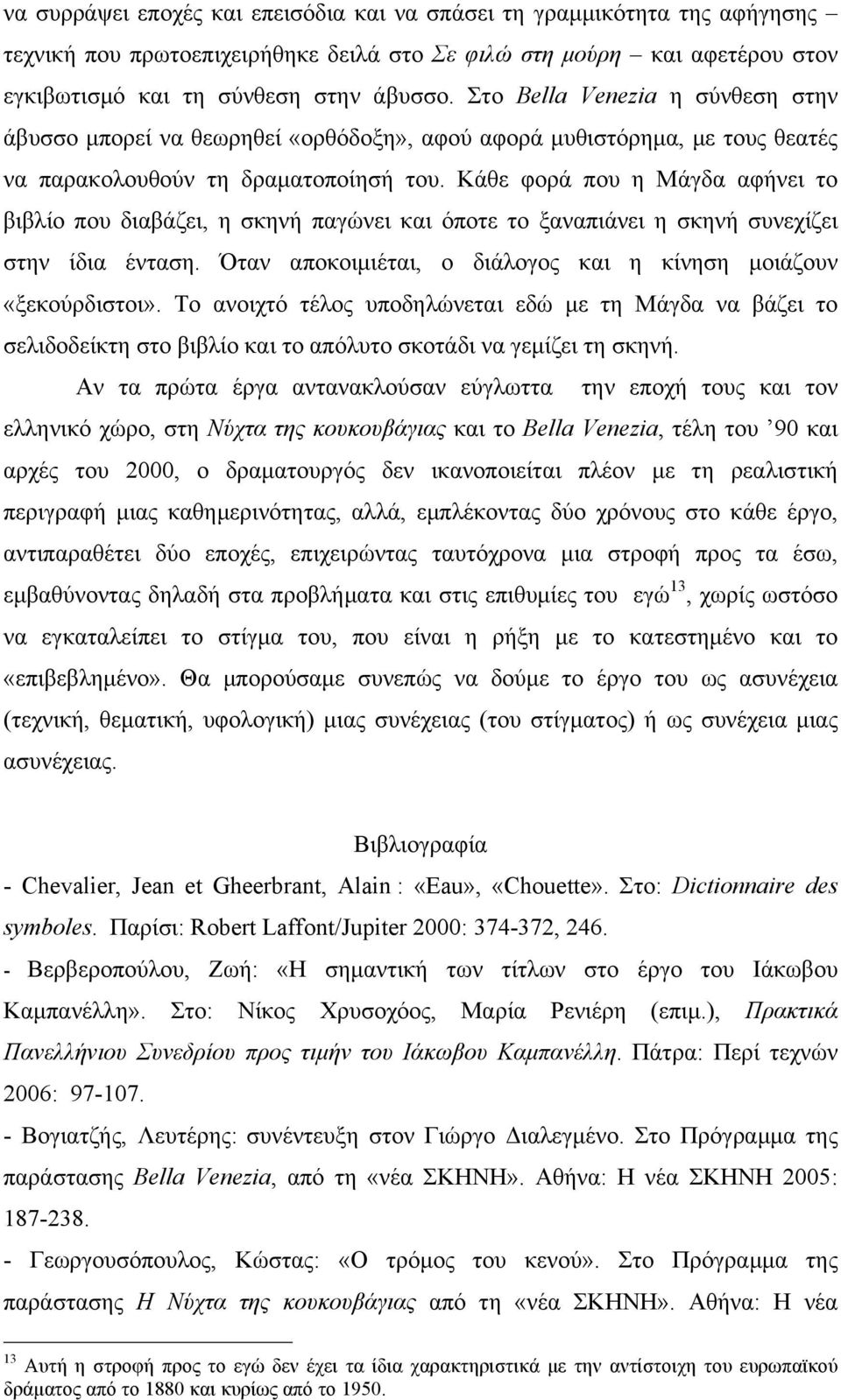 Κάθε φορά που η Μάγδα αφήνει το βιβλίο που διαβάζει, η σκηνή παγώνει και όποτε το ξαναπιάνει η σκηνή συνεχίζει στην ίδια ένταση. Όταν αποκοιµιέται, ο διάλογος και η κίνηση µοιάζουν «ξεκούρδιστοι».