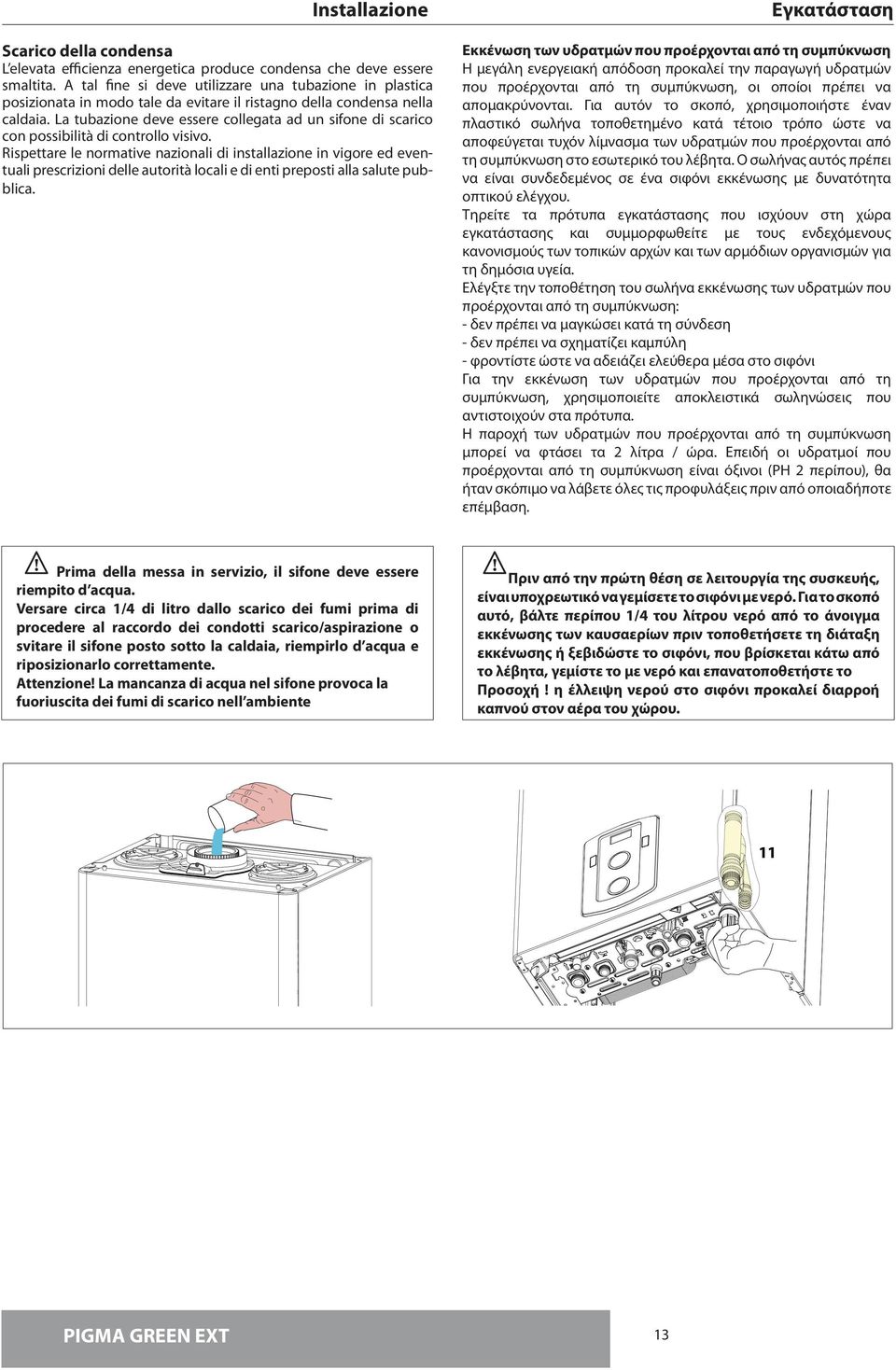 La tubazione deve essere collegata ad un sifone di scarico con possibilità di controllo visivo.