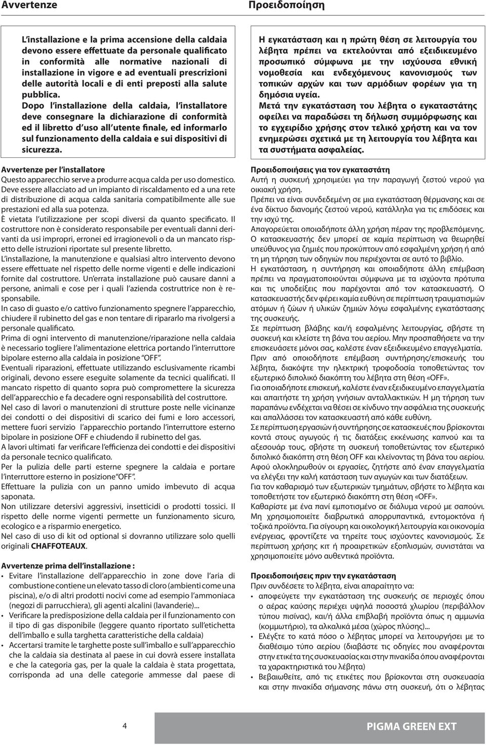 Dopo l installazione della caldaia, l installatore deve consegnare la dichiarazione di conformità ed il libretto d uso all utente finale, ed informarlo sul funzionamento della caldaia e sui