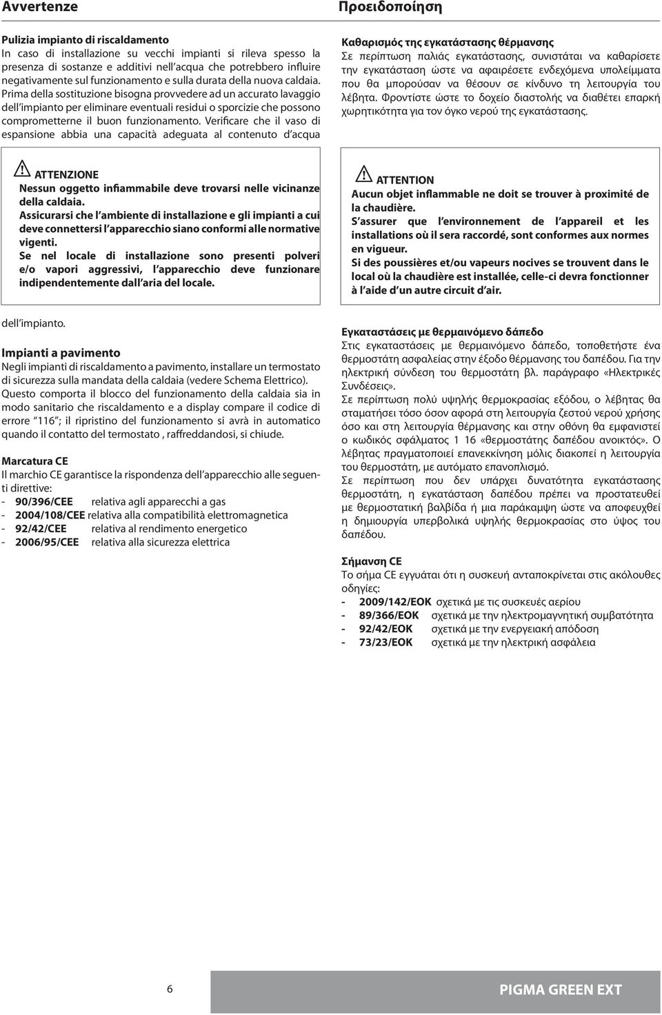 Prima della sostituzione bisogna provvedere ad un accurato lavaggio dell impianto per eliminare eventuali residui o sporcizie che possono comprometterne il buon funzionamento.