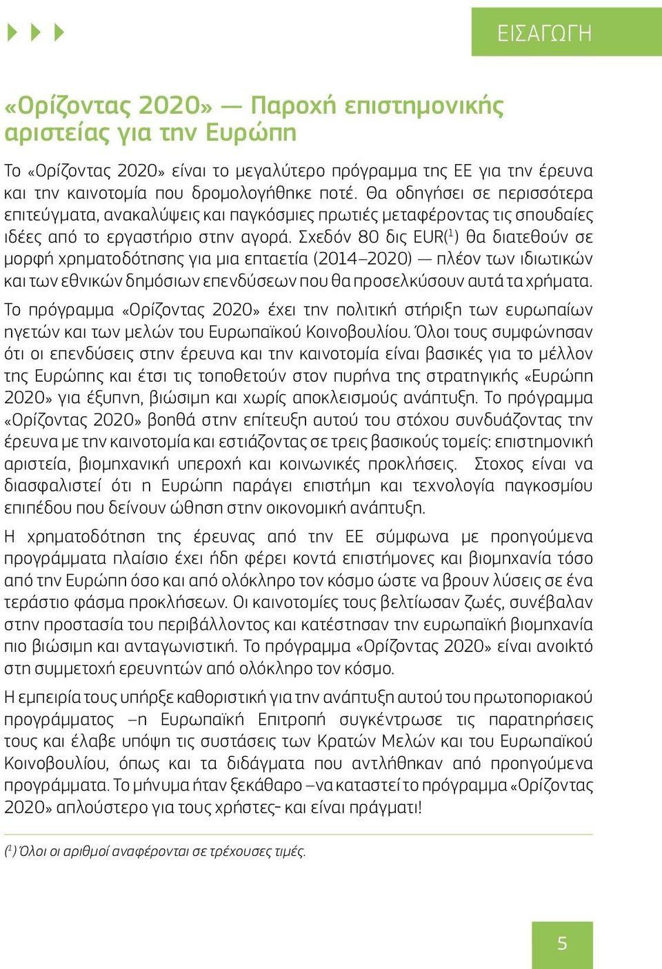 Σχεδόν 80 δις EUR( 1 ) θα διατεθούν σε μορφή χρηματοδότησης για μια επταετία (2014 2020) πλέον των ιδιωτικών και των εθνικών δημόσιων επενδύσεων που θα προσελκύσουν αυτά τα χρήματα.