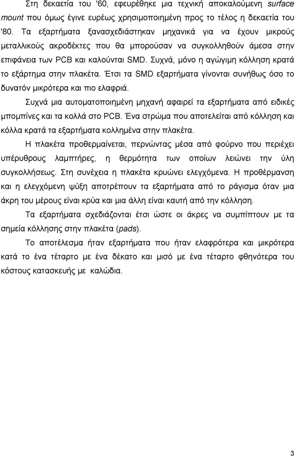 Συχνά, µόνο η αγώγιµη κόλληση κρατά το εξάρτηµα στην πλακέτα. Έτσι τα SMD εξαρτήµατα γίνονται συνήθως όσο το δυνατόν µικρότερα και πιο ελαφριά.