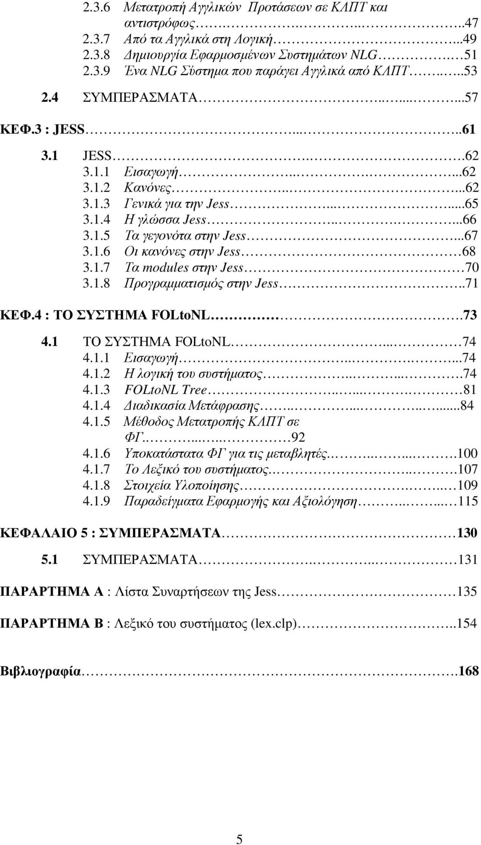 ..67 3.1.6 Οι κανόνες στην Jess 68 3.1.7 Τα modules στην Jess 70 3.1.8 Προγραµµατισµός στην Jess..71 ΚΕΦ.4 : ΤΟ ΣΥΣΤΗΜΑ FOLtoNL.73 4.1 ΤΟ ΣΥΣΤΗΜΑ FOLtoNL... 74 4.1.1 Εισαγωγή......74 4.1.2 Η λογική του συστήµατος.