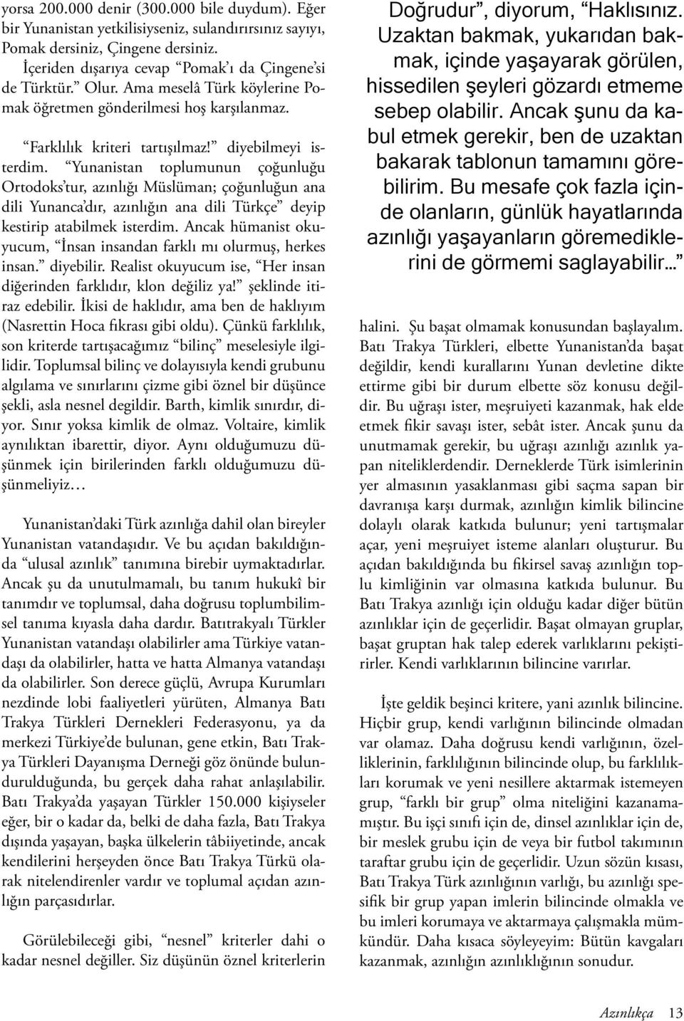 Yunanistan toplumunun çoğunluğu Ortodoks tur, azınlığı Müslüman; çoğunluğun ana dili Yunanca dır, azınlığın ana dili Türkçe deyip kestirip atabilmek isterdim.