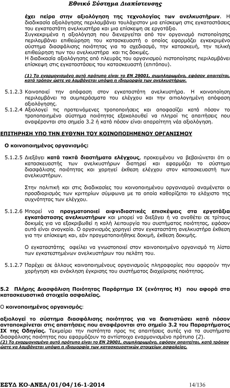 Συγκεκριµένα η αξιολόγηση που διενεργείται από τον οργανισµό πιστοποίησης περιλαµβάνει επιθεώρηση του κατασκευαστή ο οποίος εφαρµόζει εγκεκριµένο σύστηµα διασφάλισης ποιότητας για το σχεδιασµό, την