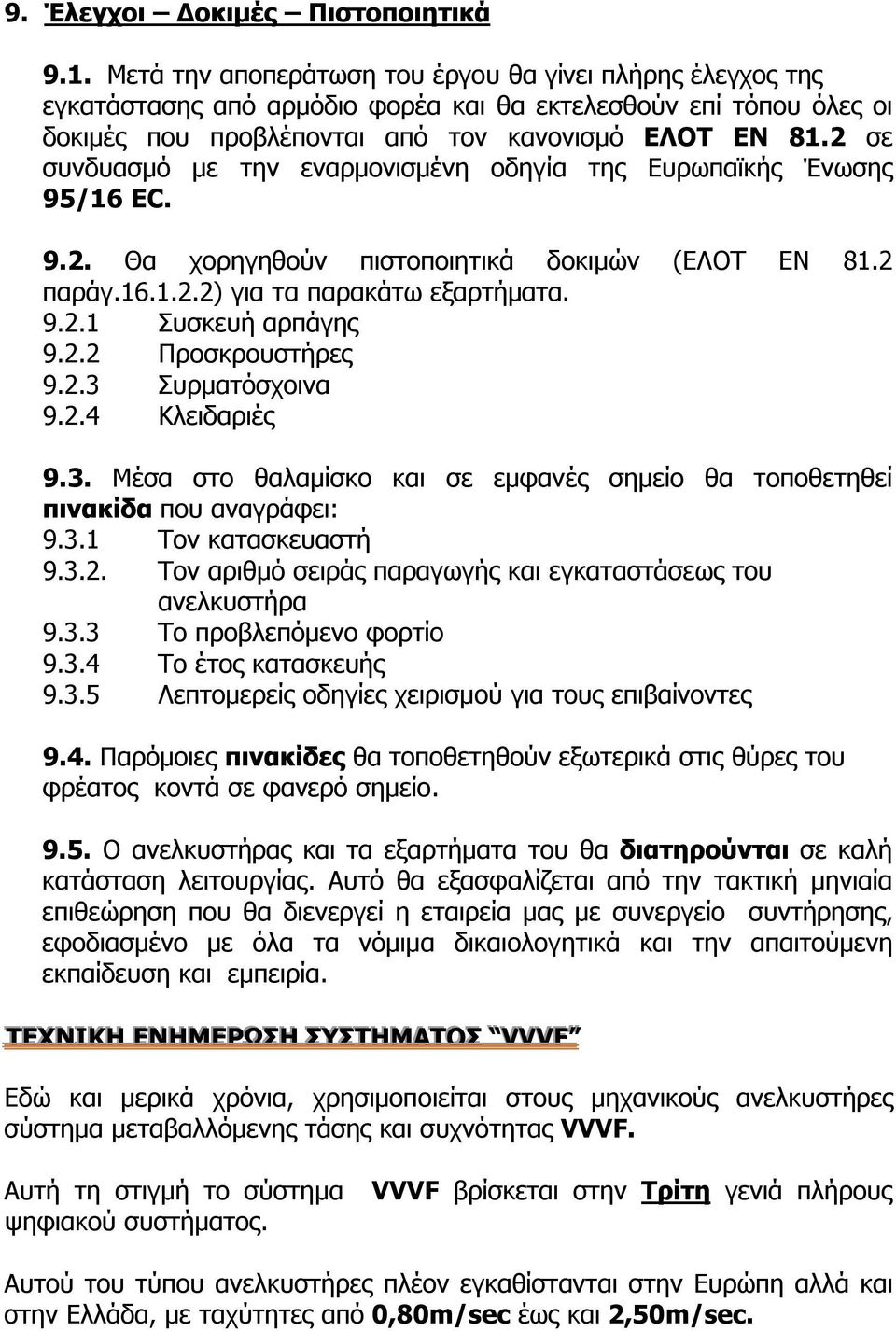 2 σε συνδυασμό με την εναρμονισμένη οδηγία της Ευρωπαϊκής Ένωσης 95/16 EC. 9.2. Θα χορηγηθούν πιστοποιητικά δοκιμών (ΕΛΟΤ ΕΝ 81.2 παράγ.16.1.2.2) για τα παρακάτω εξαρτήματα. 9.2.1 Συσκευή αρπάγης 9.2.2 Προσκρουστήρες 9.