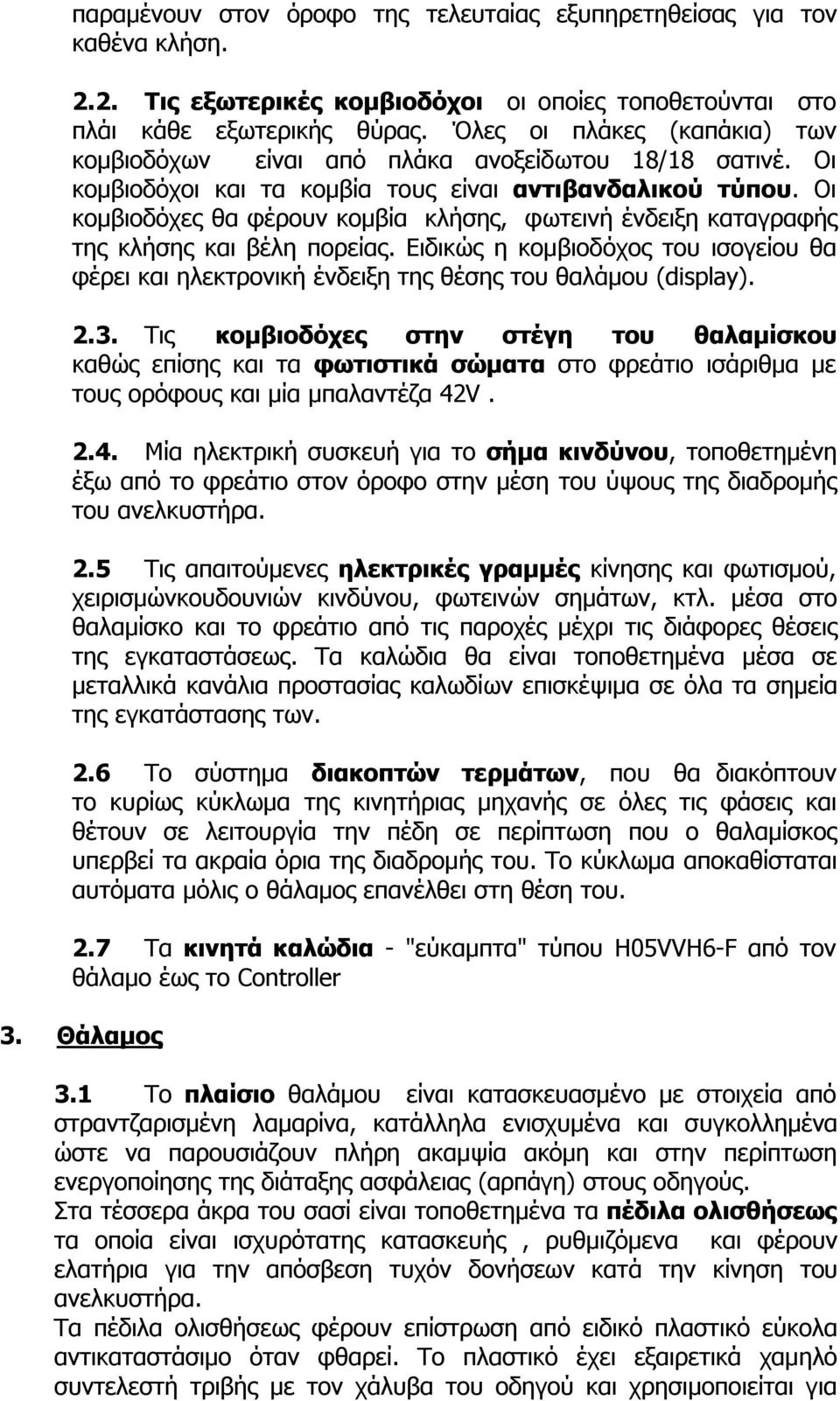 Οι κομβιοδόχες θα φέρουν κομβία κλήσης, φωτεινή ένδειξη καταγραφής της κλήσης και βέλη πορείας. Ειδικώς η κομβιοδόχος του ισογείου θα φέρει και ηλεκτρονική ένδειξη της θέσης του θαλάμου (display). 2.