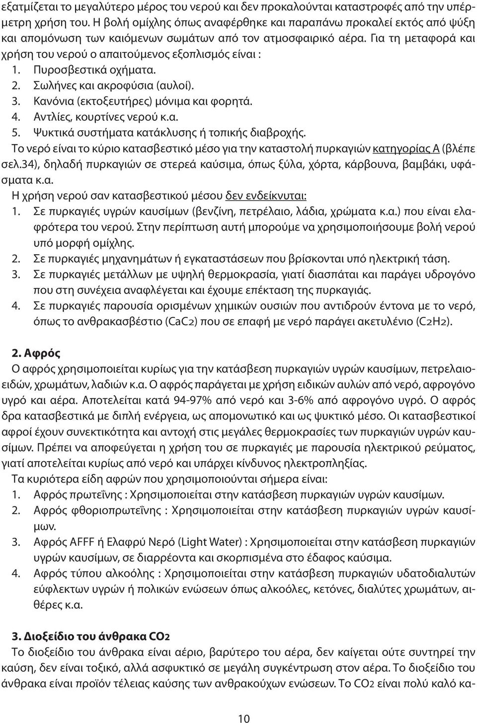 Για τη μεταφορά και χρήση του νερού ο απαιτούμενος εξοπλισμός είναι : 1. Πυροσβεστικά οχήματα. 2. Σωλήνες και ακροφύσια (αυλοί). 3. Κανόνια (εκτοξευτήρες) μόνιμα και φορητά. 4.