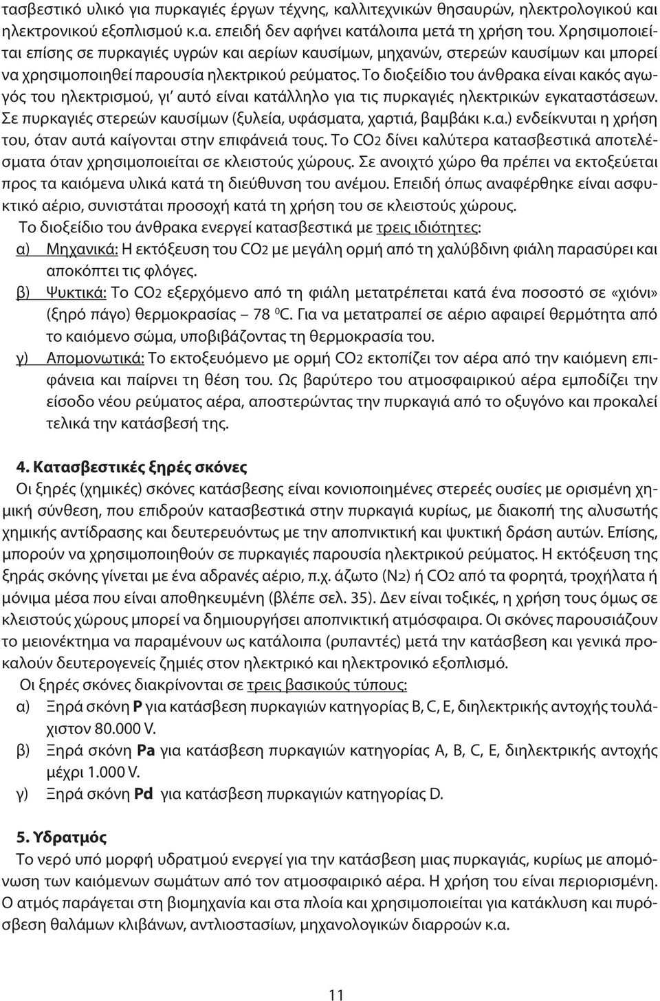 Το διοξείδιο του άνθρακα είναι κακός αγωγός του ηλεκτρισμού, γι αυτό είναι κατάλληλο για τις πυρκαγιές ηλεκτρικών εγκαταστάσεων. Σε πυρκαγιές στερεών καυσίμων (ξυλεία, υφάσματα, χαρτιά, βαμβάκι κ.α.) ενδείκνυται η χρήση του, όταν αυτά καίγονται στην επιφάνειά τους.