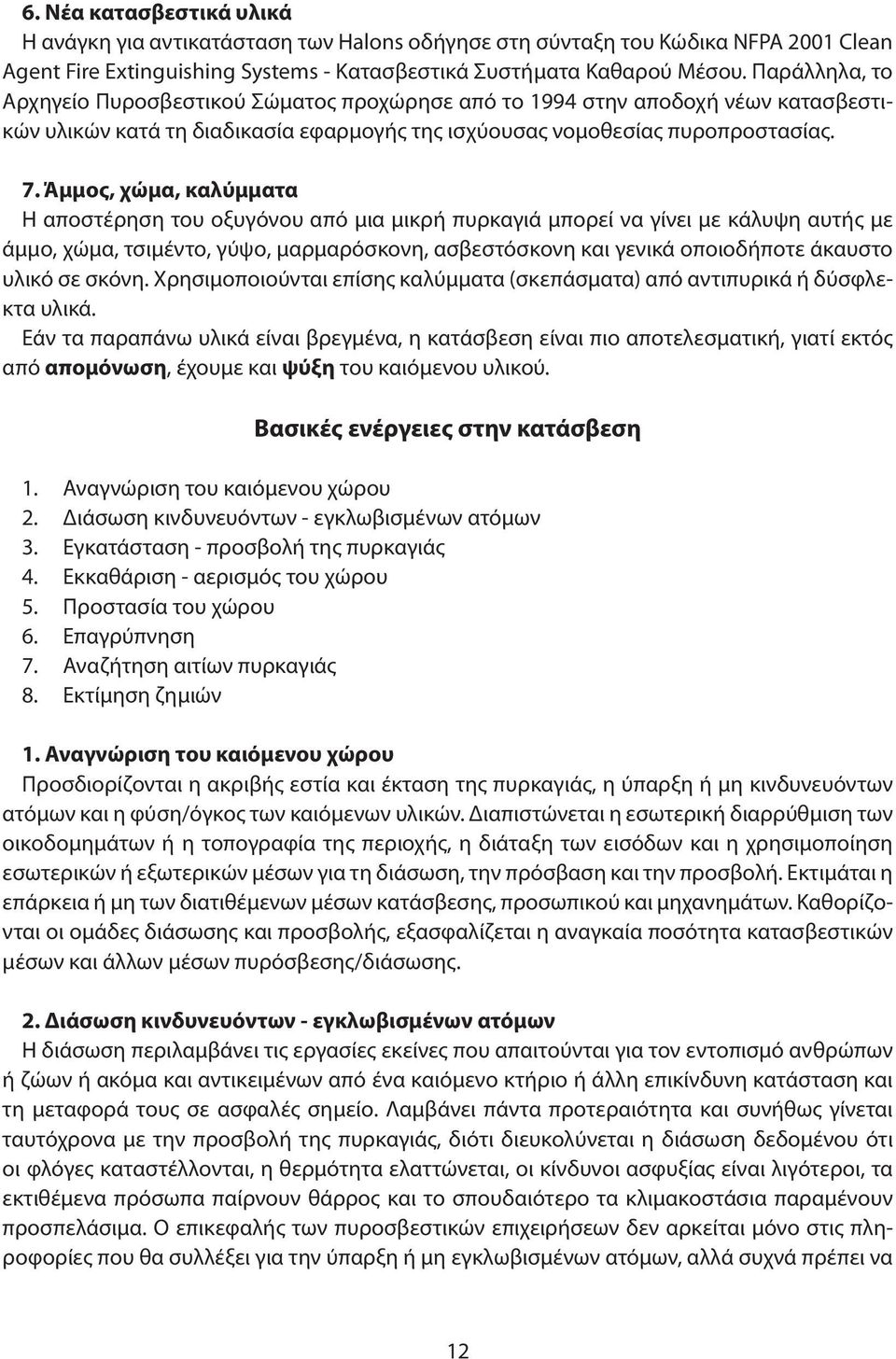 Άμμος, χώμα, καλύμματα Η αποστέρηση του οξυγόνου από μια μικρή πυρκαγιά μπορεί να γίνει με κάλυψη αυτής με άμμο, χώμα, τσιμέντο, γύψο, μαρμαρόσκονη, ασβεστόσκονη και γενικά οποιοδήποτε άκαυστο υλικό