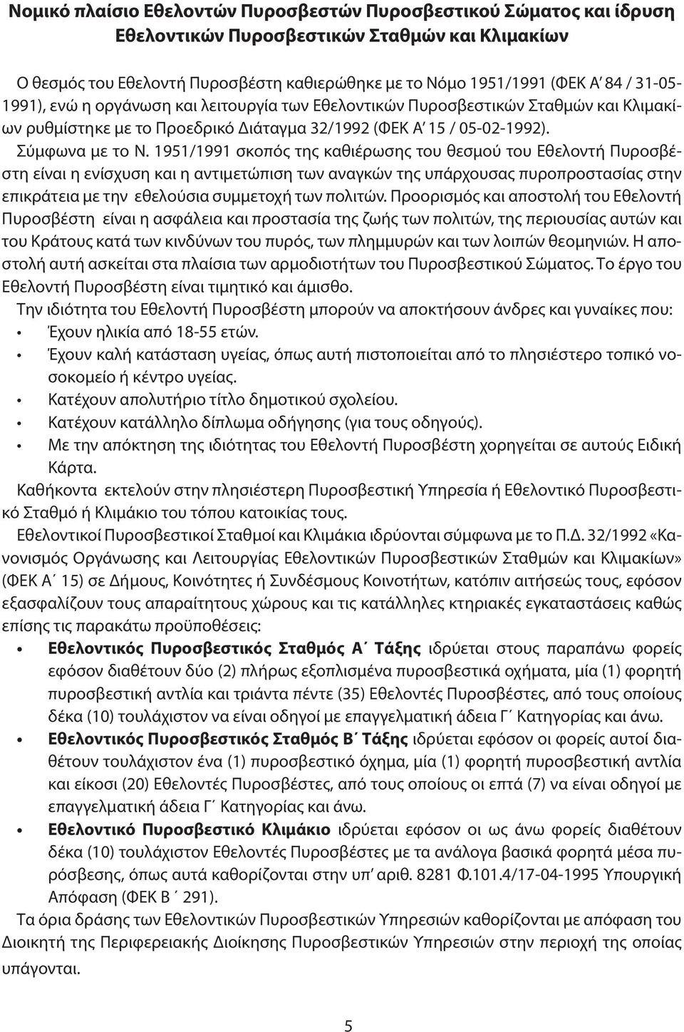 1951/1991 σκοπός της καθιέρωσης του θεσμού του Εθελοντή Πυροσβέστη είναι η ενίσχυση και η αντιμετώπιση των αναγκών της υπάρχουσας πυροπροστασίας στην επικράτεια με την εθελούσια συμμετοχή των πολιτών.