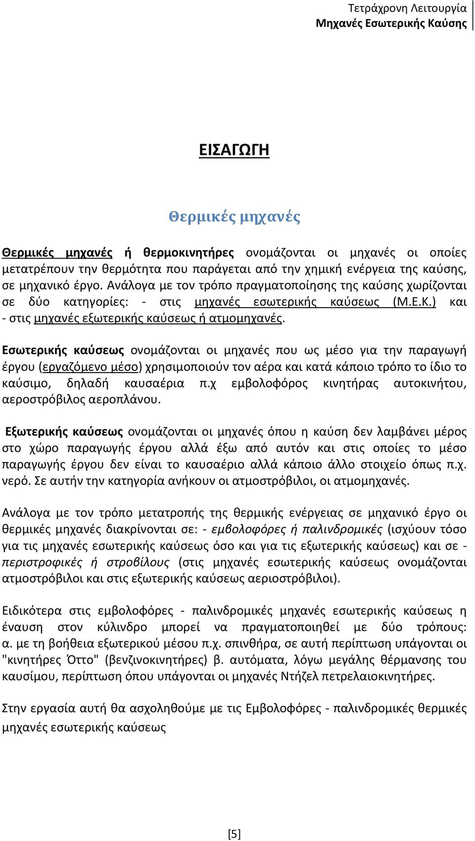 Εσωτερικής καύσεως ονομάζονται οι μηχανές που ως μέσο για την παραγωγή έργου (εργαζόμενο μέσο) χρησιμοποιούν τον αέρα και κατά κάποιο τρόπο το ίδιο το καύσιμο, δηλαδή καυσαέρια π.