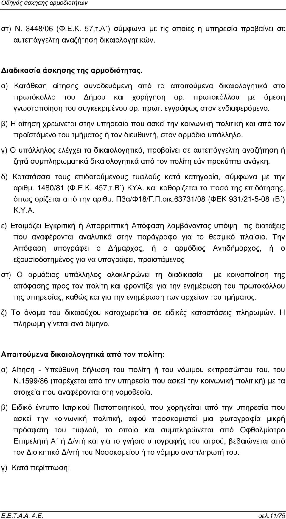 β) Η αίτηση χρεώνεται στην υπηρεσία που ασκεί την κοινωνική πολιτική και από τον προϊστάµενο του τµήµατος ή τον διευθυντή, στον αρµόδιο υπάλληλο.