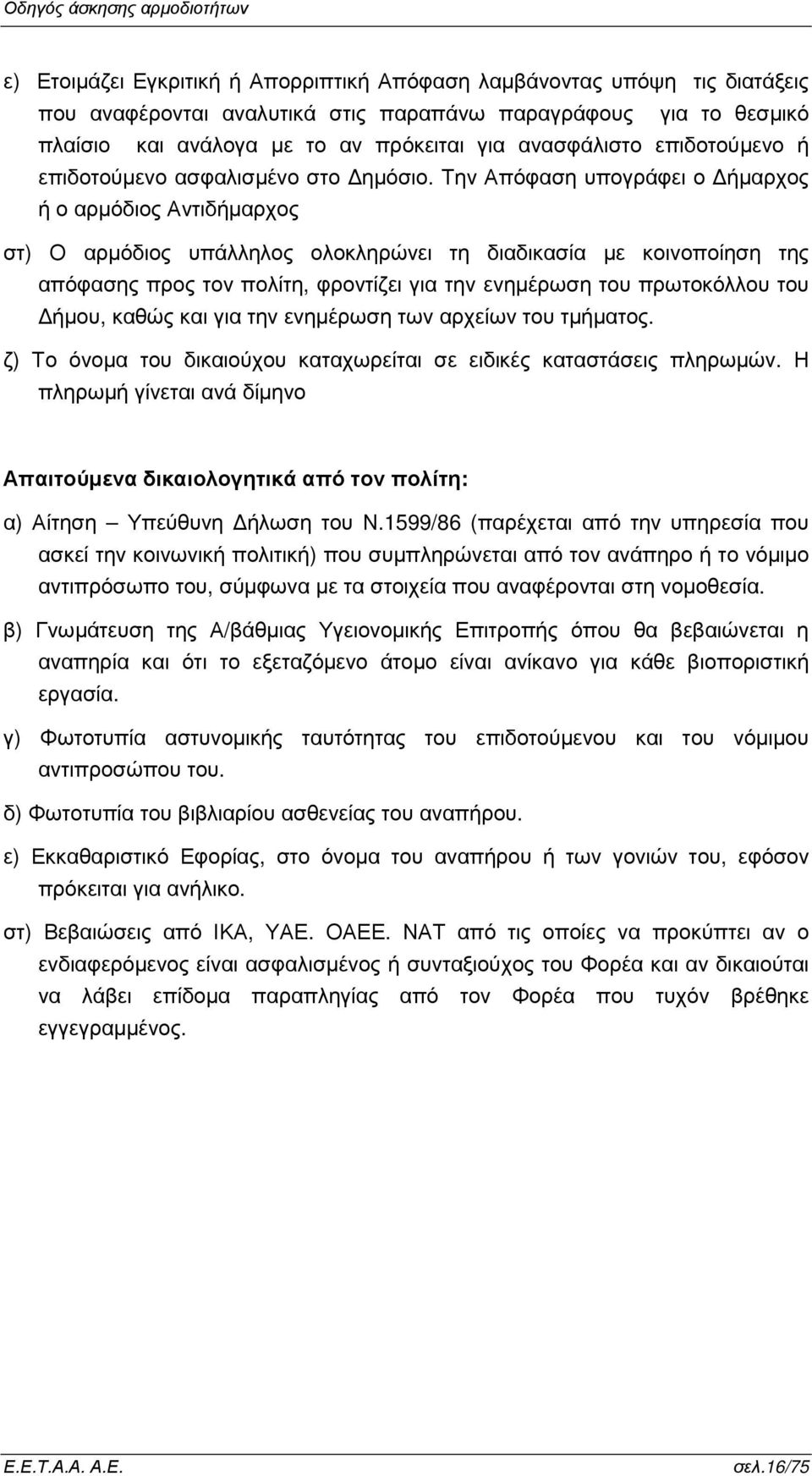 Την Απόφαση υπογράφει ο ήµαρχος ή ο αρµόδιος Αντιδήµαρχος στ) Ο αρµόδιος υπάλληλος ολοκληρώνει τη διαδικασία µε κοινοποίηση της απόφασης προς τον πολίτη, φροντίζει για την ενηµέρωση του πρωτοκόλλου