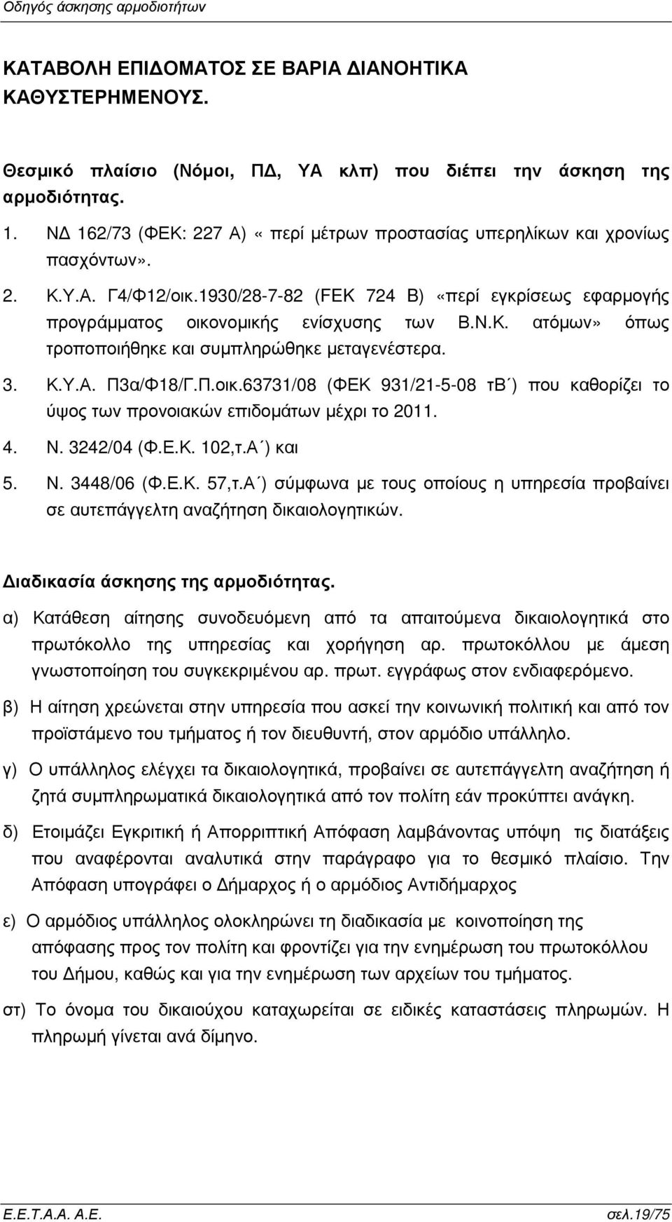 3. Κ.Υ.Α. Π3α/Φ18/Γ.Π.οικ.63731/08 (ΦΕΚ 931/21-5-08 τβ ) που καθορίζει το ύψος των προνοιακών επιδοµάτων µέχρι το 2011. 4. Ν. 3242/04 (Φ.Ε.Κ. 102,τ.Α ) και 5. Ν. 3448/06 (Φ.Ε.Κ. 57,τ.