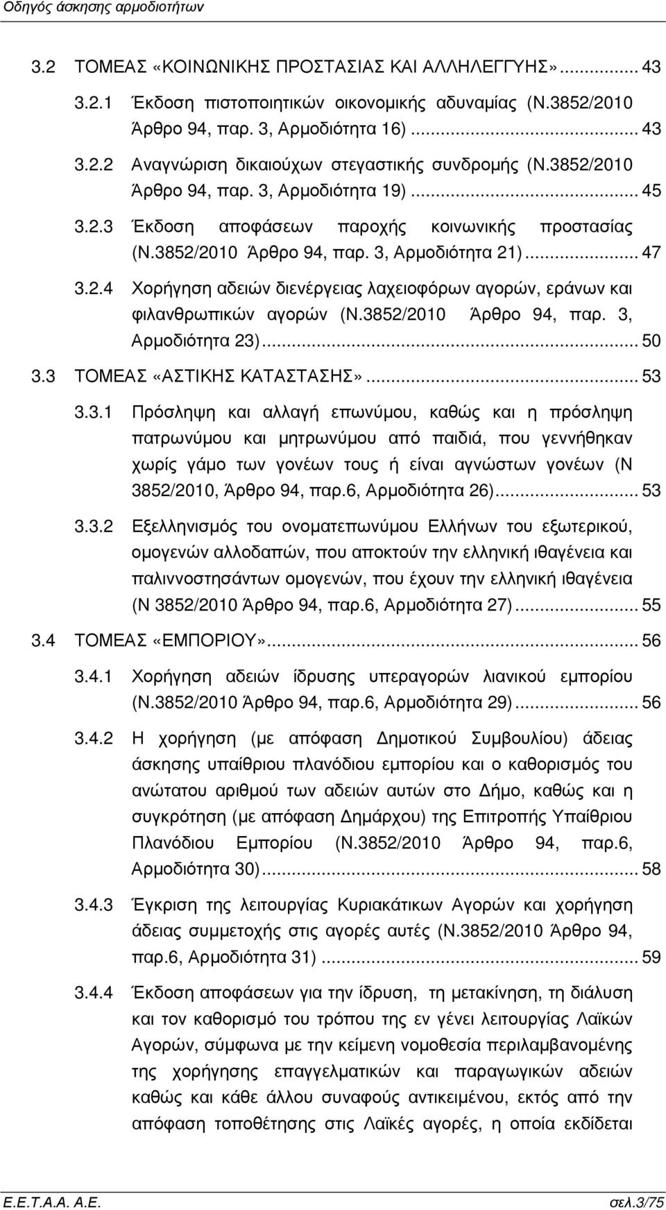 3852/2010 Άρθρο 94, παρ. 3, Αρµοδιότητα 23)... 50 3.3 ΤΟΜΕΑΣ «ΑΣΤΙΚΗΣ ΚΑΤΑΣΤΑΣΗΣ»... 53 3.3.1 Πρόσληψη και αλλαγή επωνύµου, καθώς και η πρόσληψη πατρωνύµου και µητρωνύµου από παιδιά, που γεννήθηκαν χωρίς γάµο των γονέων τους ή είναι αγνώστων γονέων (Ν 3852/2010, Άρθρο 94, παρ.