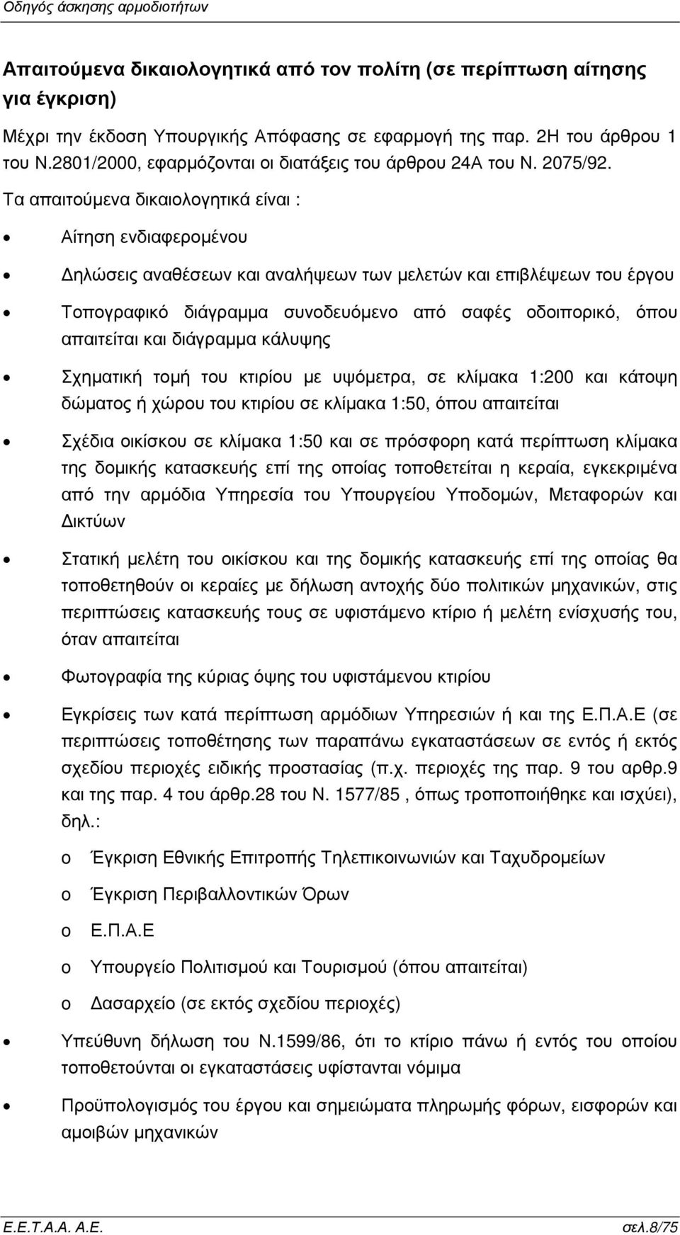 Τα απαιτούµενα δικαιολογητικά είναι : Αίτηση ενδιαφεροµένου ηλώσεις αναθέσεων και αναλήψεων των µελετών και επιβλέψεων του έργου Τοπογραφικό διάγραµµα συνοδευόµενο από σαφές οδοιπορικό, όπου