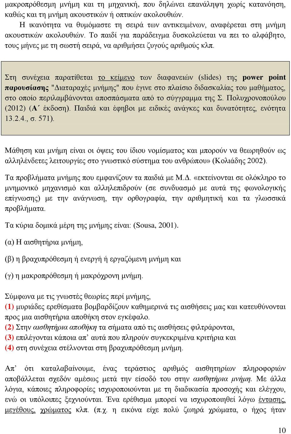 Το παιδί για παράδειγμα δυσκολεύεται να πει το αλφάβητο, τους μήνες με τη σωστή σειρά, να αριθμήσει ζυγούς αριθμούς κλπ.