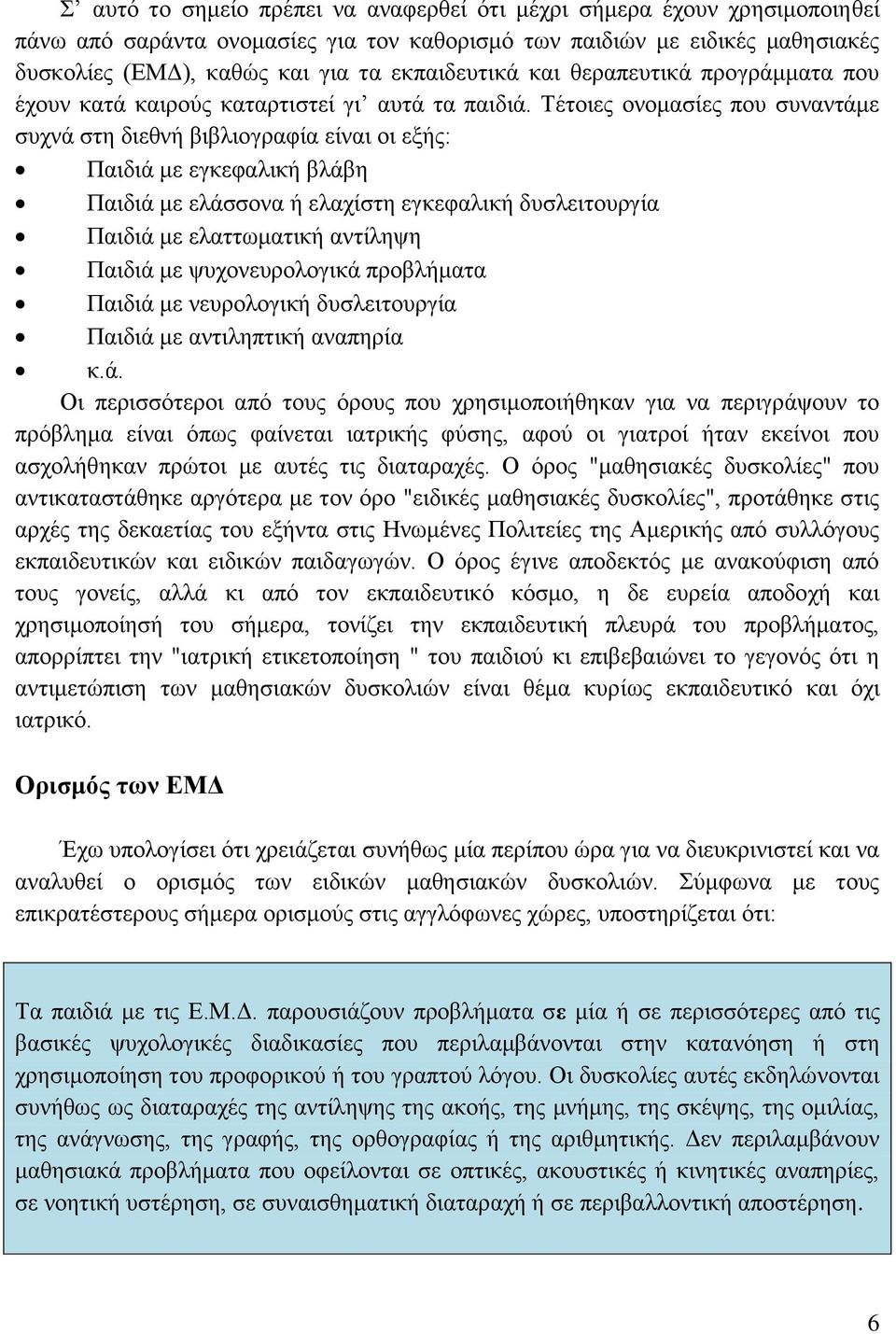 Τέτοιες ονομασίες που συναντάμε συχνά στη διεθνή βιβλιογραφία είναι οι εξής: Παιδιά με εγκεφαλική βλάβη Παιδιά με ελάσσονα ή ελαχίστη εγκεφαλική δυσλειτουργία Παιδιά με ελαττωματική αντίληψη Παιδιά