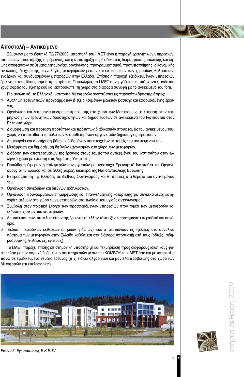 προγραμματισμού, προτυποποίησης, οικονομικής ανάλυσης, διαχείρισης, τεχνολογίας μεταφορικών μέσων και επιπτώσεων των χερσαίων, θαλάσσιων, εναέριων και συνδυασμένων μεταφορών στην Ελλάδα.