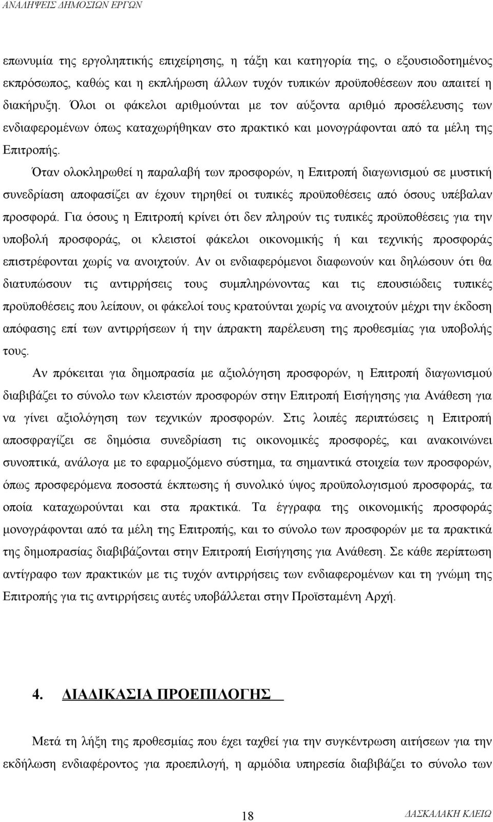 Όταν ολοκληρωθεί η παραλαβή των προσφορών, η Επιτροπή διαγωνισμού σε μυστική συνεδρίαση αποφασίζει αν έχουν τηρηθεί οι τυπικές προϋποθέσεις από όσους υπέβαλαν προσφορά.