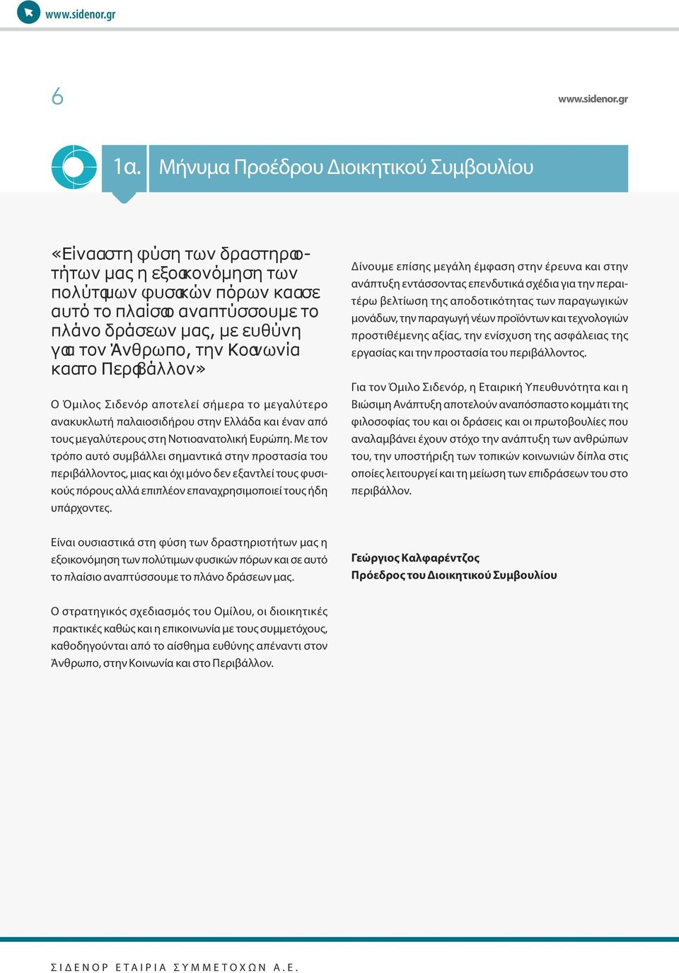 Δίνουμε επίσης μεγάλη έμφαση στην έρευνα και στην ανάπτυξη εντάσσοντας επενδυτικά σχέδια για την περαιτέρω βελτίωση της αποδοτικότητας των παραγωγικών µονάδων, την παραγωγή νέων προϊόντων και