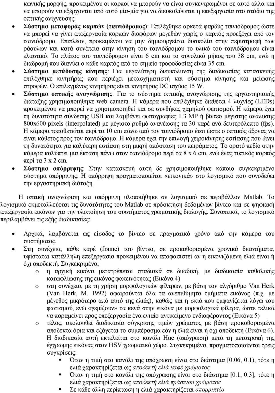 Επιπλέον, προκειμένου να μην δημιουργείται δυσκολία στην περιστροφή των ράουλων και κατά συνέπεια στην κίνηση του ταινιόδρομου το υλικό του ταινιόδρομου είναι ελαστικό.