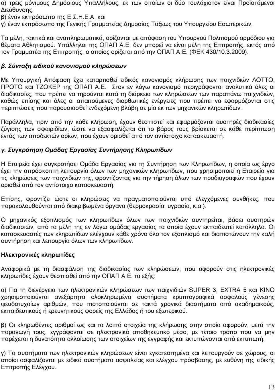 Τα μέλη, τακτικά και αναπληρωματικά, ορίζονται με απόφαση του Υπουργού Πολιτισμού αρμόδιου για θέματα Αθλητισμού. Υπάλληλοι της ΟΠΑΠ Α.Ε.