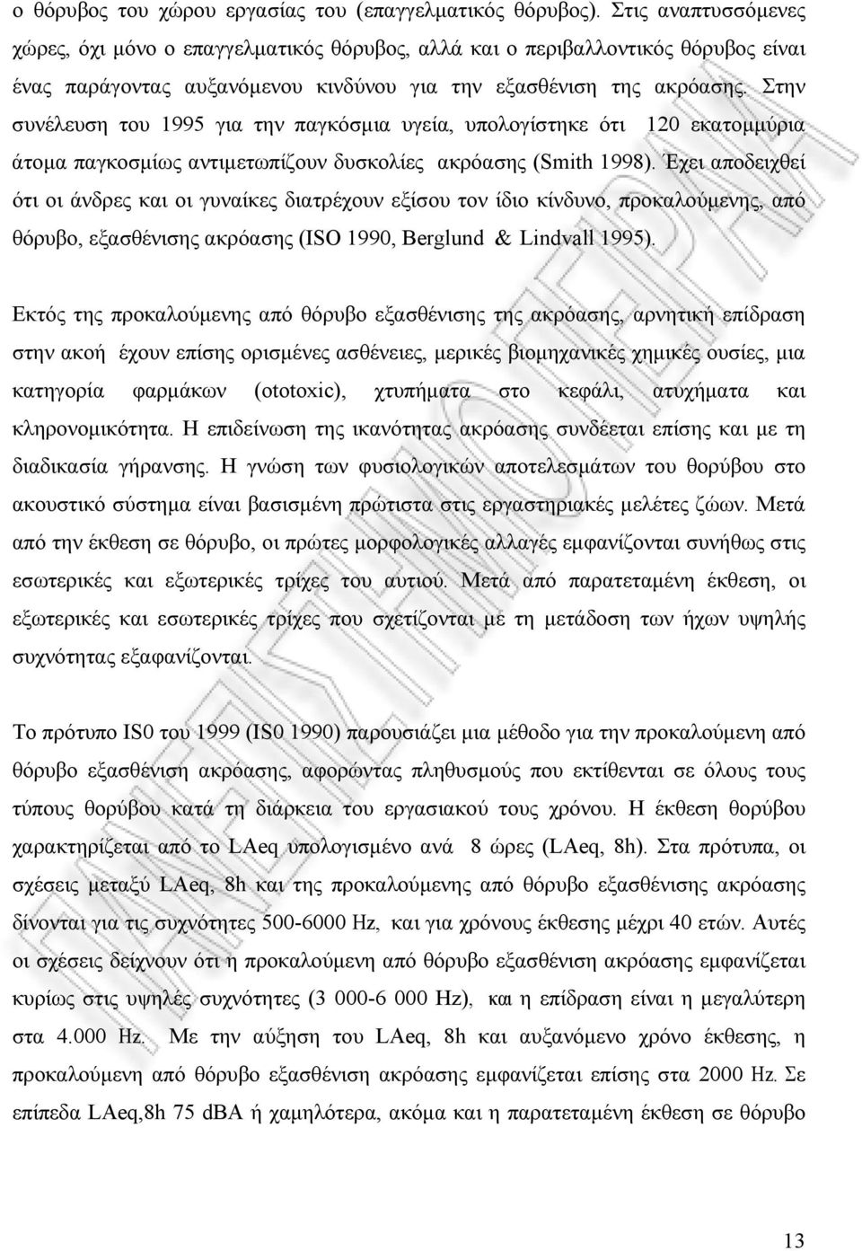 Στην συνέλευση του 1995 για την παγκόσµια υγεία, υπολογίστηκε ότι 120 εκατοµµύρια άτοµα παγκοσµίως αντιµετωπίζουν δυσκολίες ακρόασης (Smith 1998).