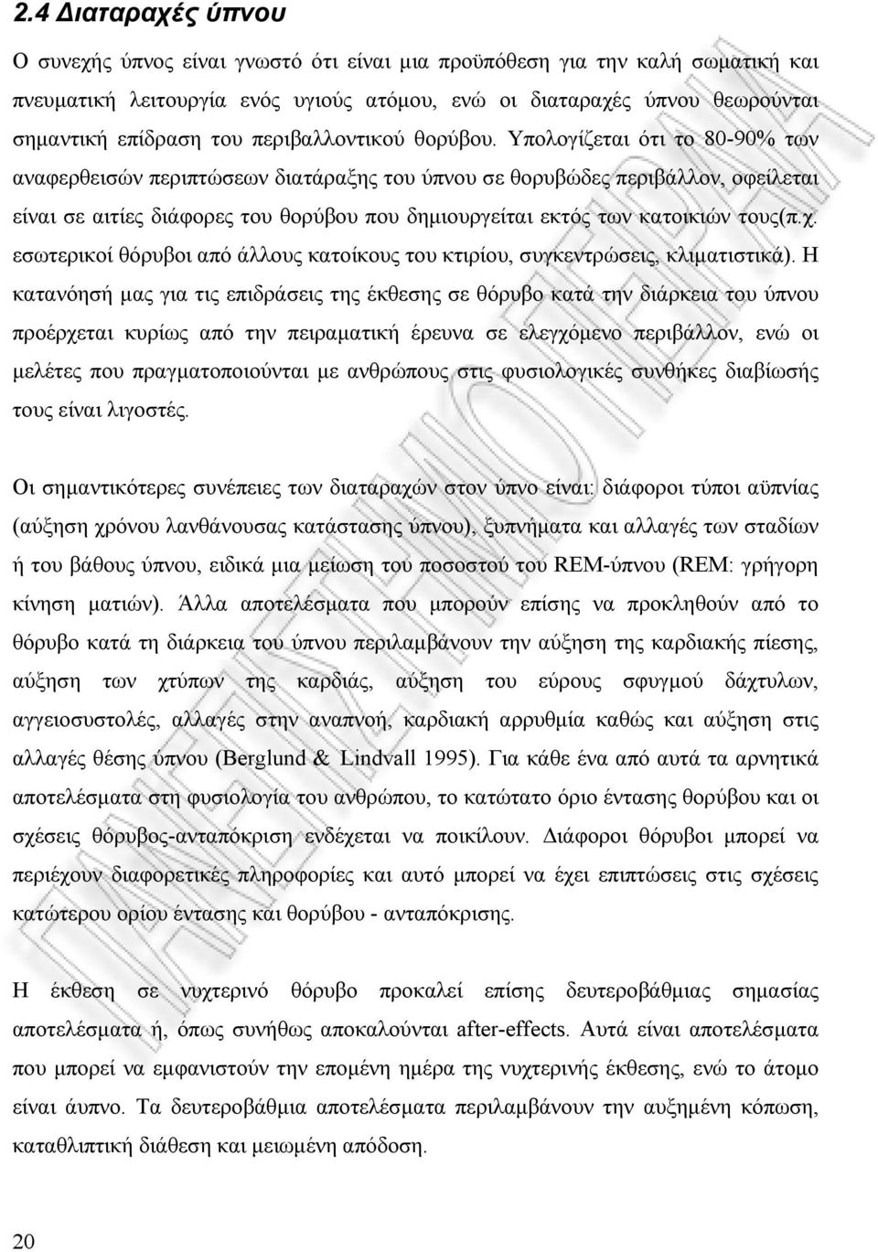 Υπολογίζεται ότι το 80-90% των αναφερθεισών περιπτώσεων διατάραξης του ύπνου σε θορυβώδες περιβάλλον, οφείλεται είναι σε αιτίες διάφορες του θορύβου που δηµιουργείται εκτός των κατοικιών τους(π.χ.