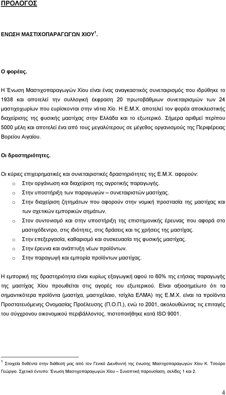 νότια Χίο. Η Ε.Μ.Χ. αποτελεί τον φορέα αποκλειστικής διαχείρισης της φυσικής μαστίχας στην Ελλάδα και το εξωτερικό.