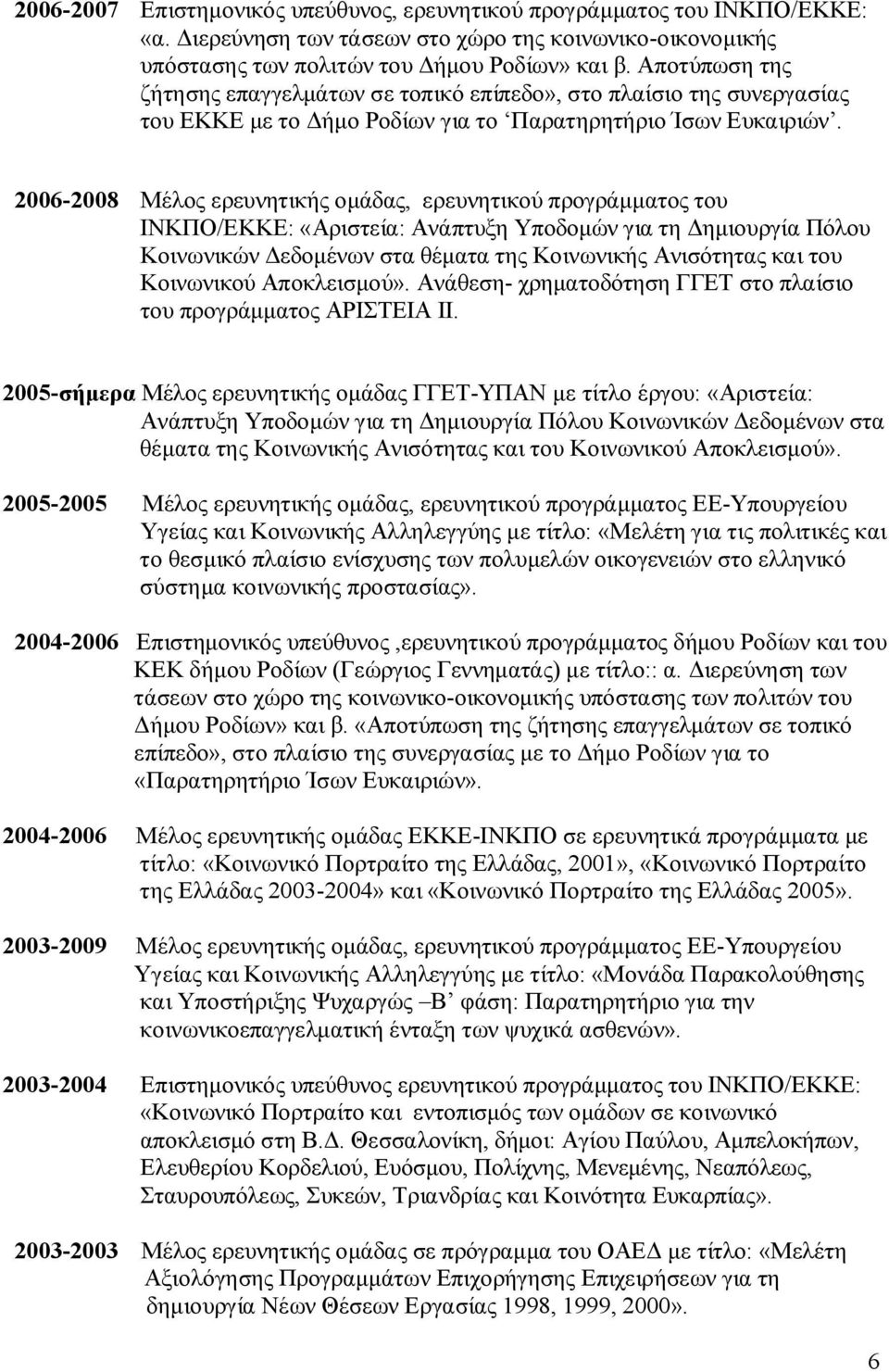 2006-2008 Μέλος ερευνητικής ομάδας, ερευνητικού προγράμματος του ΙΝΚΠΟ/ΕΚΚΕ: «Αριστεία: Ανάπτυξη Υποδομών για τη Δημιουργία Πόλου Κοινωνικών Δεδομένων στα θέματα της Κοινωνικής Ανισότητας και του