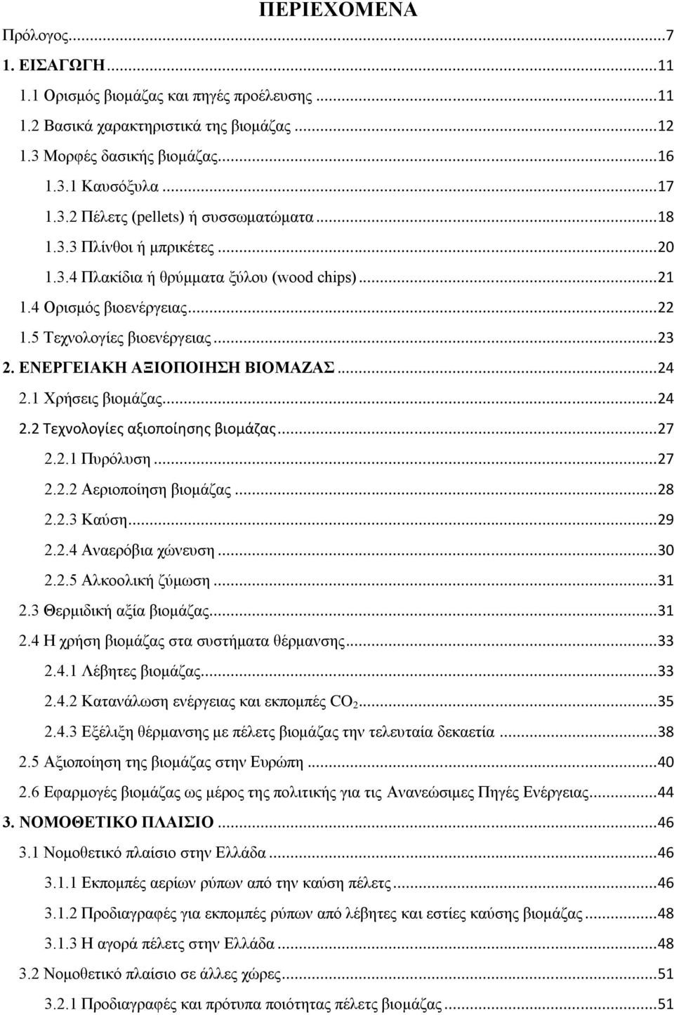 1 Χρήσεις βιομάζας... 24 2.2 Τεχνολογίες αξιοποίησης βιομάζας... 27 2.2.1 Πυρόλυση... 27 2.2.2 Αεριοποίηση βιομάζας... 28 2.2.3 Καύση... 29 2.2.4 Αναερόβια χώνευση... 30 2.2.5 Αλκοολική ζύμωση... 31 2.