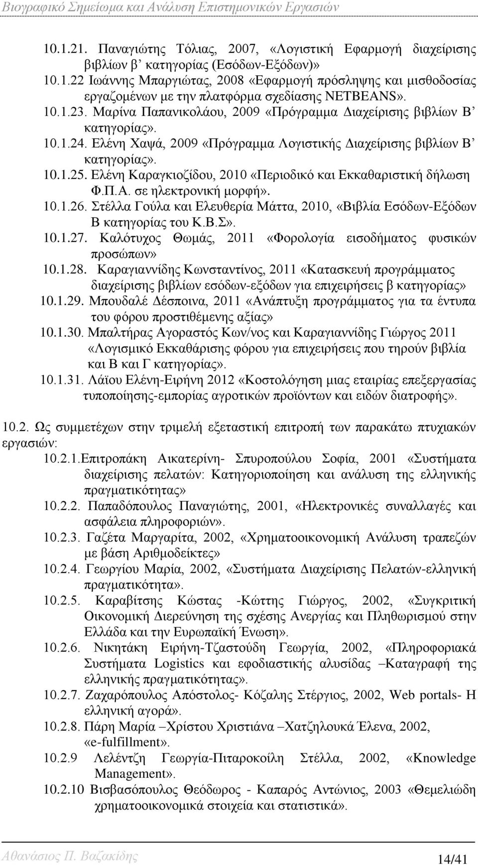 Ελένη Καραγκιοζίδου, 2010 «Περιοδικό και Εκκαθαριστική δήλωση Φ.Π.Α. σε ηλεκτρονική μορφή». 10.1.26. Στέλλα Γούλα και Ελευθερία Μάττα, 2010, «Βιβλία Εσόδων-Εξόδων Β κατηγορίας του Κ.Β.Σ». 10.1.27.