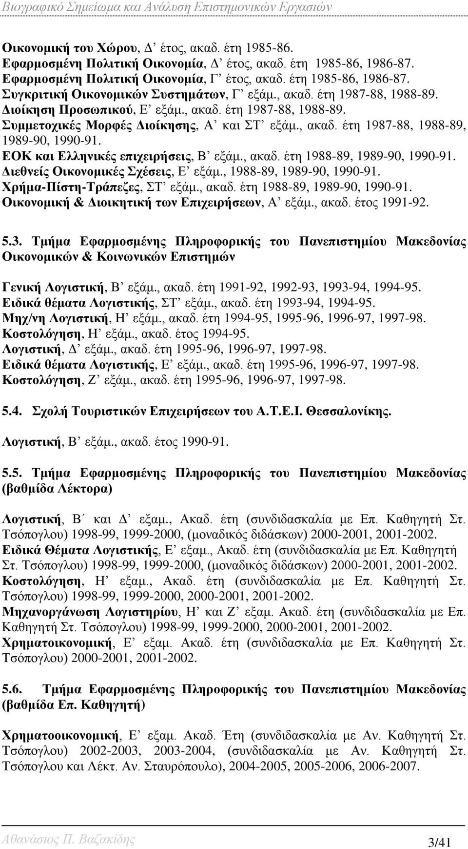 ΕΟΚ και Ελληνικές επιχειρήσεις, Β εξάμ., ακαδ. έτη 1988-89, 1989-90, 1990-91. Διεθνείς Οικονομικές Σχέσεις, Ε εξάμ., 1988-89, 1989-90, 1990-91. Χρήμα-Πίστη-Τράπεζες, ΣΤ εξάμ., ακαδ. έτη 1988-89, 1989-90, 1990-91. Οικονομική & Διοικητική των Επιχειρήσεων, Α εξάμ.