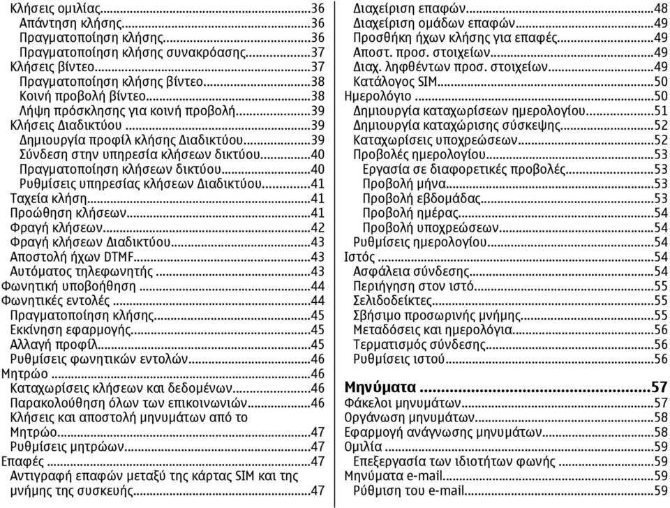 ..40 Ρυθµίσεις υπηρεσίας κλήσεων ιαδικτύου...41 Ταχεία κλήση...41 Προώθηση κλήσεων...41 Φραγή κλήσεων...42 Φραγή κλήσεων ιαδικτύου...43 Αποστολή ήχων DTMF...43 Αυτόµατος τηλεφωνητής.