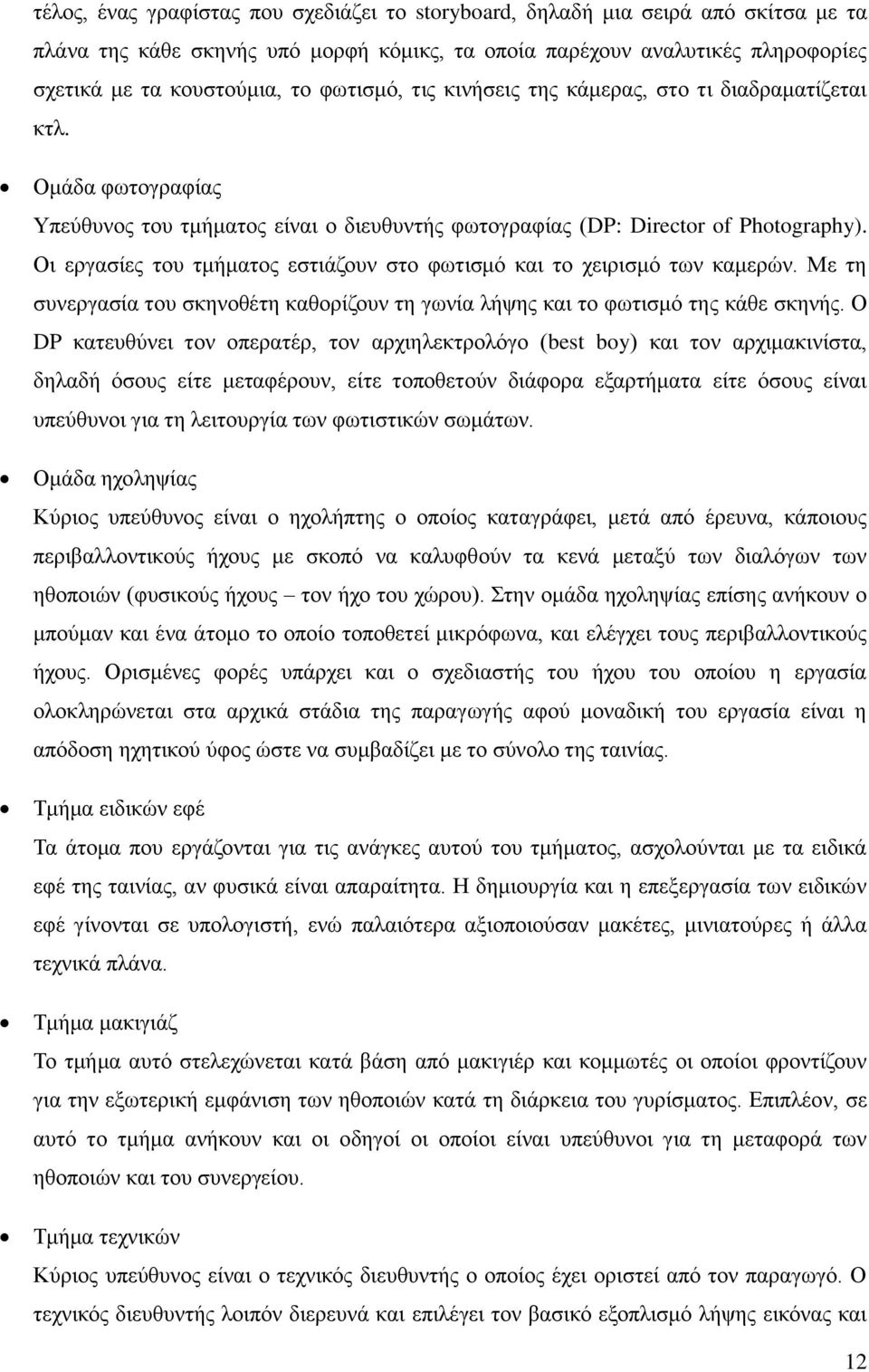 Οι εργασίες του τμήματος εστιάζουν στο φωτισμό και το χειρισμό των καμερών. Με τη συνεργασία του σκηνοθέτη καθορίζουν τη γωνία λήψης και το φωτισμό της κάθε σκηνής.