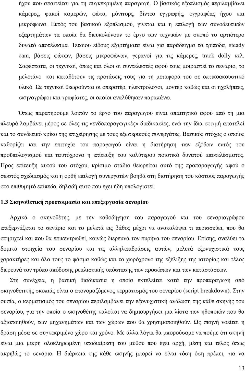 Τέτοιου είδους εξαρτήματα είναι για παράδειγμα τα τρίποδα, steady cam, βάσεις φώτων, βάσεις μικροφώνων, γερανοί για τις κάμερες, track dolly κτλ.