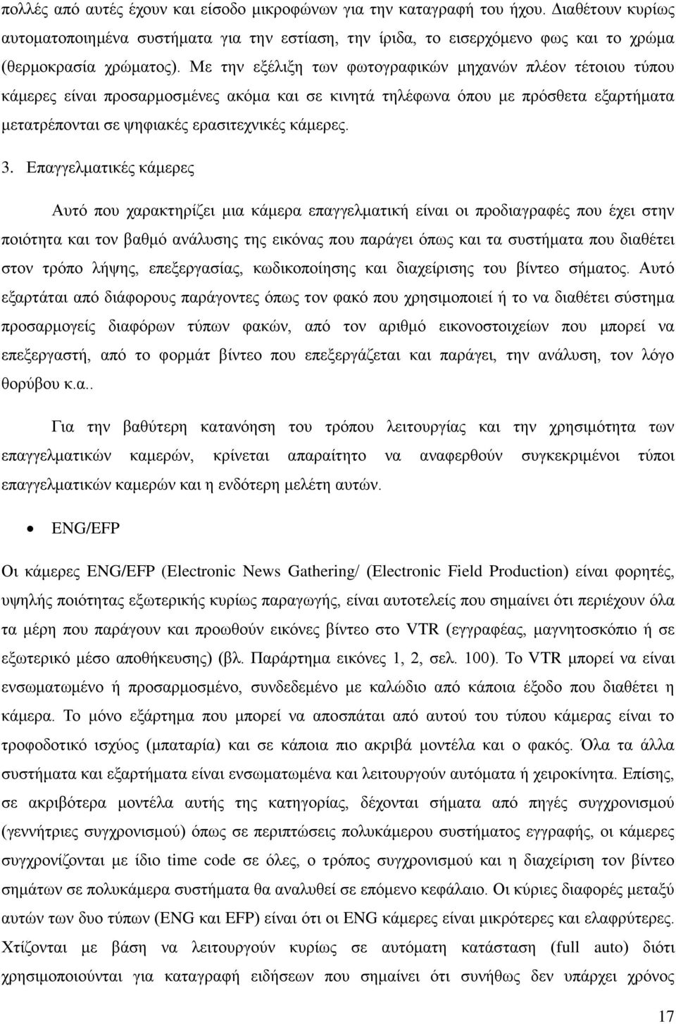 Επαγγελματικές κάμερες Αυτό που χαρακτηρίζει μια κάμερα επαγγελματική είναι οι προδιαγραφές που έχει στην ποιότητα και τον βαθμό ανάλυσης της εικόνας που παράγει όπως και τα συστήματα που διαθέτει