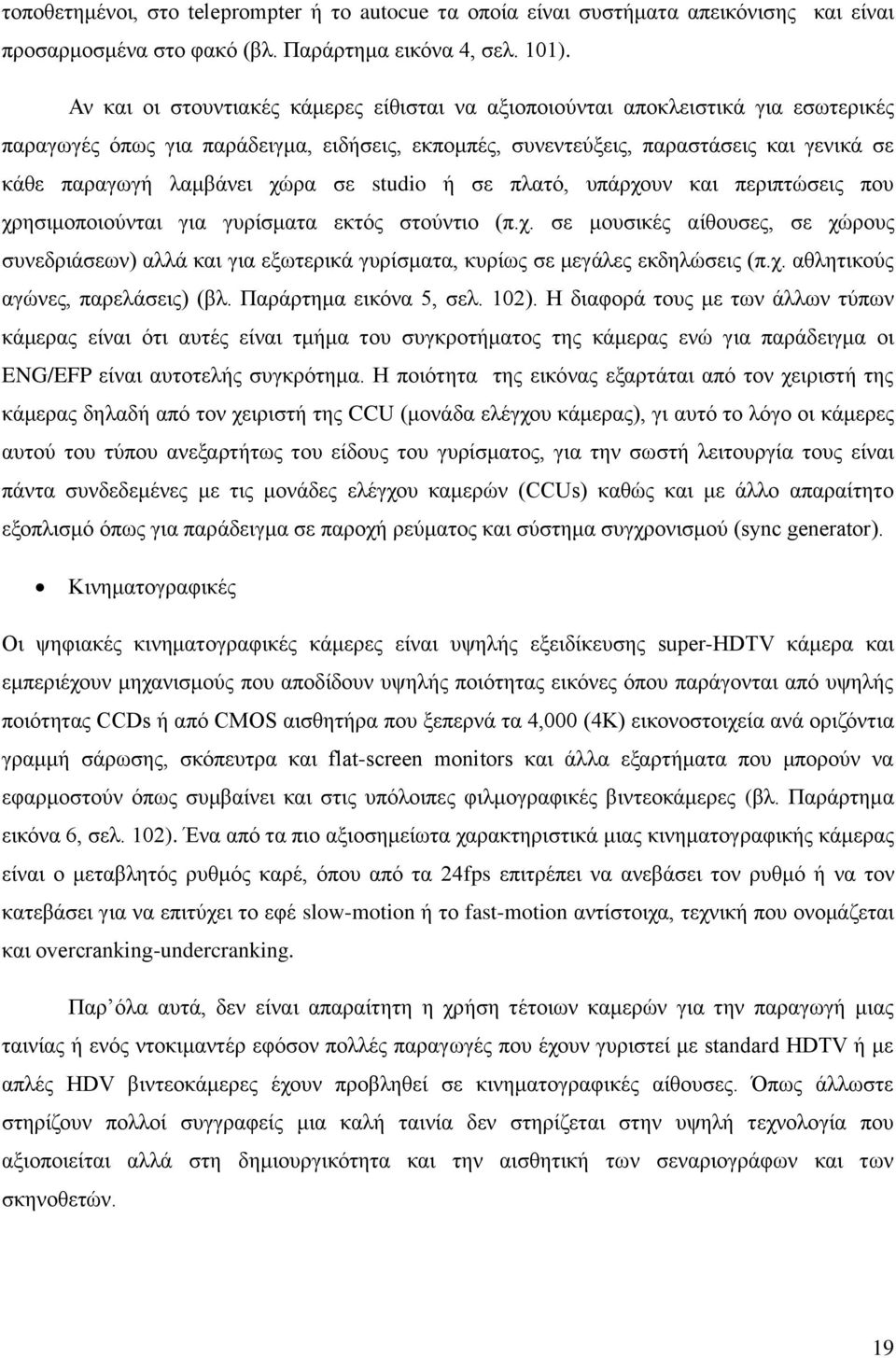 χώρα σε studio ή σε πλατό, υπάρχουν και περιπτώσεις που χρησιμοποιούνται για γυρίσματα εκτός στούντιο (π.χ. σε μουσικές αίθουσες, σε χώρους συνεδριάσεων) αλλά και για εξωτερικά γυρίσματα, κυρίως σε μεγάλες εκδηλώσεις (π.