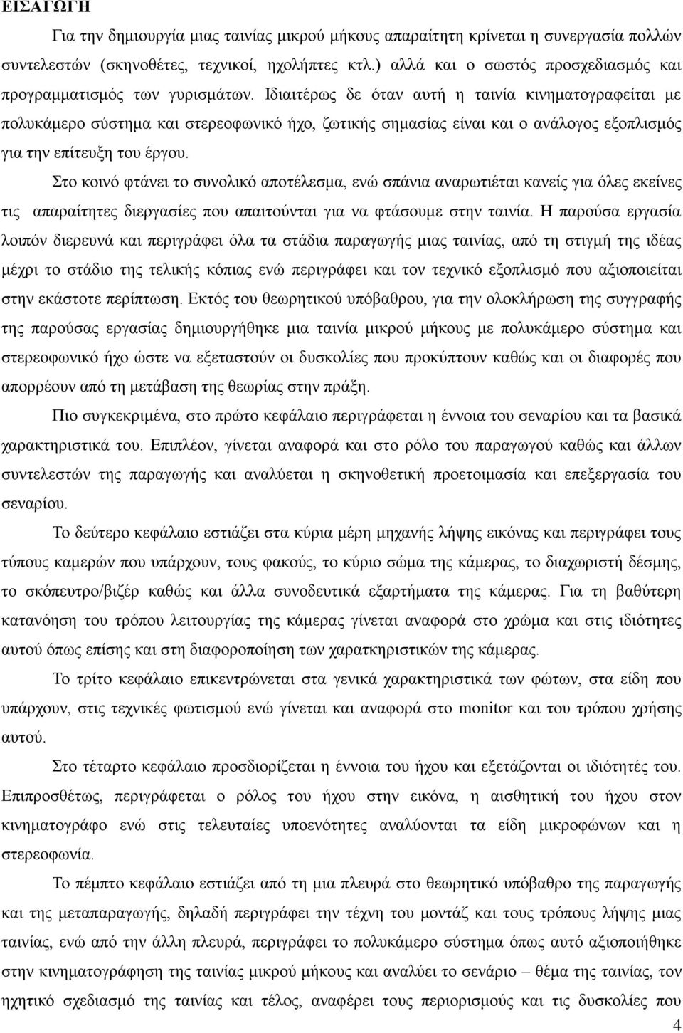 Ιδιαιτέρως δε όταν αυτή η ταινία κινηματογραφείται με πολυκάμερο σύστημα και στερεοφωνικό ήχο, ζωτικής σημασίας είναι και ο ανάλογος εξοπλισμός για την επίτευξη του έργου.