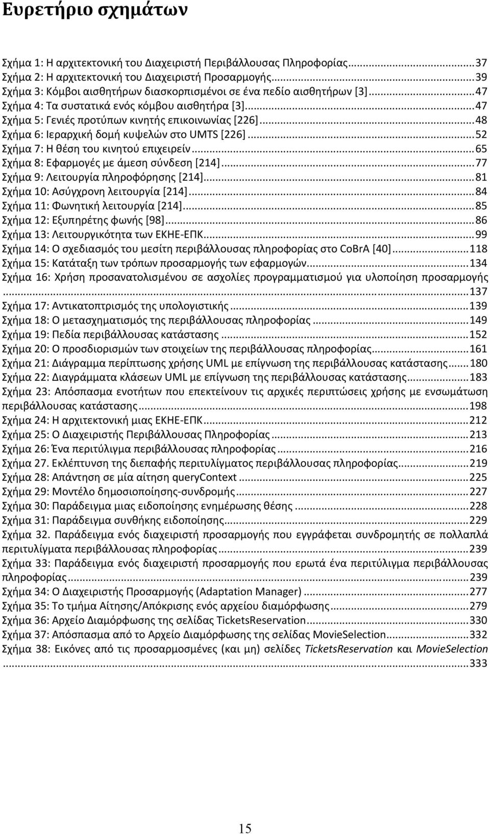 ..48 Σχήμα 6: Ιεραρχική δομή κυψελών στο UMTS [226]...52 Σχήμα 7: Η θέση του κινητού επιχειρείν...65 Σχήμα 8: Εφαρμογές με άμεση σύνδεση [214]...77 Σχήμα 9: Λειτουργία πληροφόρησης [214].