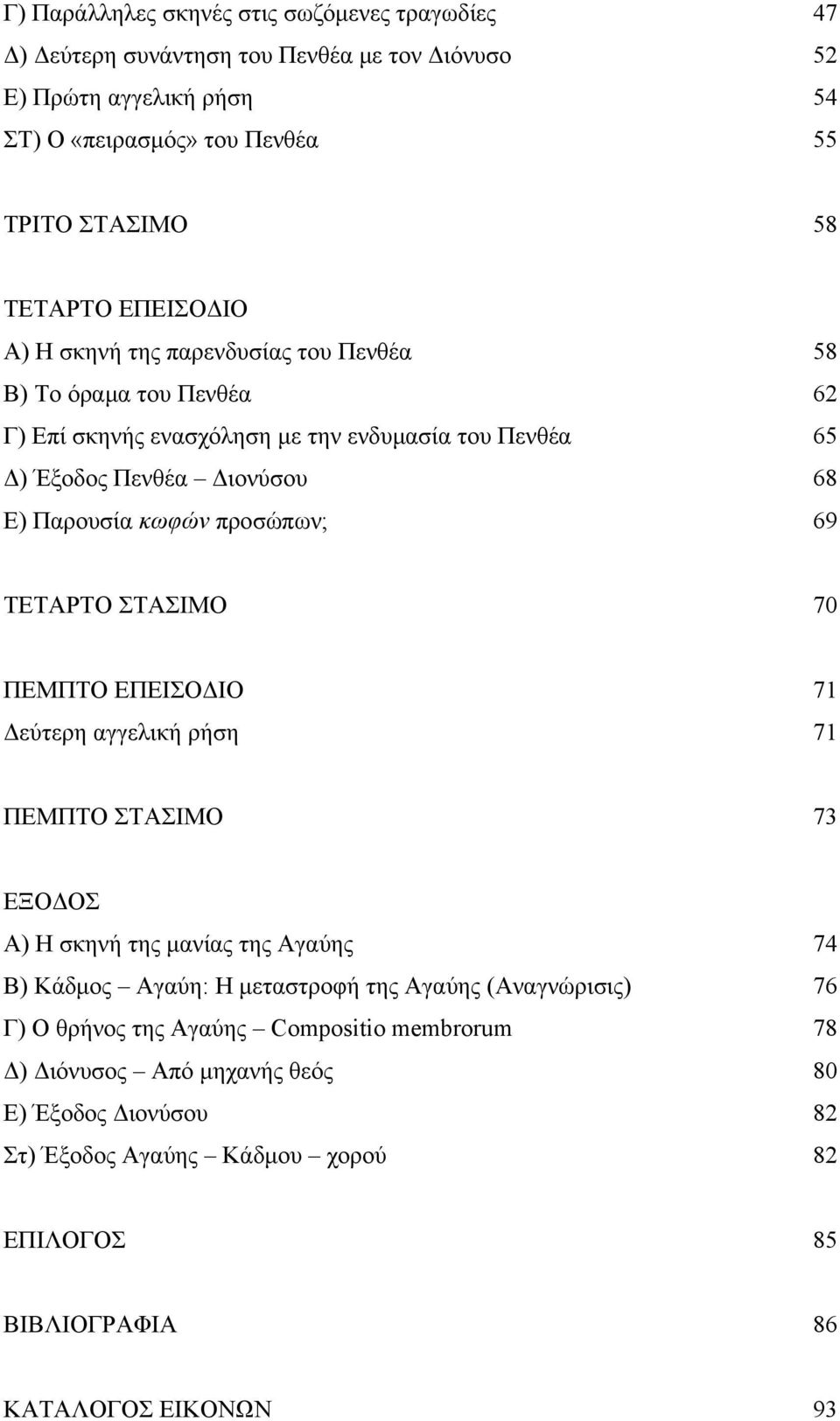 προσώπων; 69 ΤΕΤΑΡΤΟ ΣΤΑΣΙΜΟ 70 ΠΕΜΠΤΟ ΕΠΕΙΣΟΔΙΟ 71 Δεύτερη αγγελική ρήση 71 ΠΕΜΠΤΟ ΣΤΑΣΙΜΟ 73 ΕΞΟΔΟΣ Α) Η σκηνή της μανίας της Αγαύης 74 Β) Κάδμος Αγαύη: Η μεταστροφή της Αγαύης