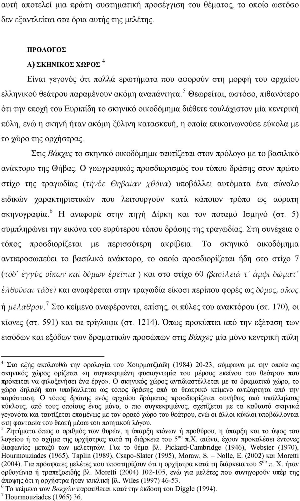 5 Θεωρείται, ωστόσο, πιθανότερο ότι την εποχή του Ευριπίδη το σκηνικό οικοδόμημα διέθετε τουλάχιστον μία κεντρική πύλη, ενώ η σκηνή ήταν ακόμη ξύλινη κατασκευή, η οποία επικοινωνούσε εύκολα με το