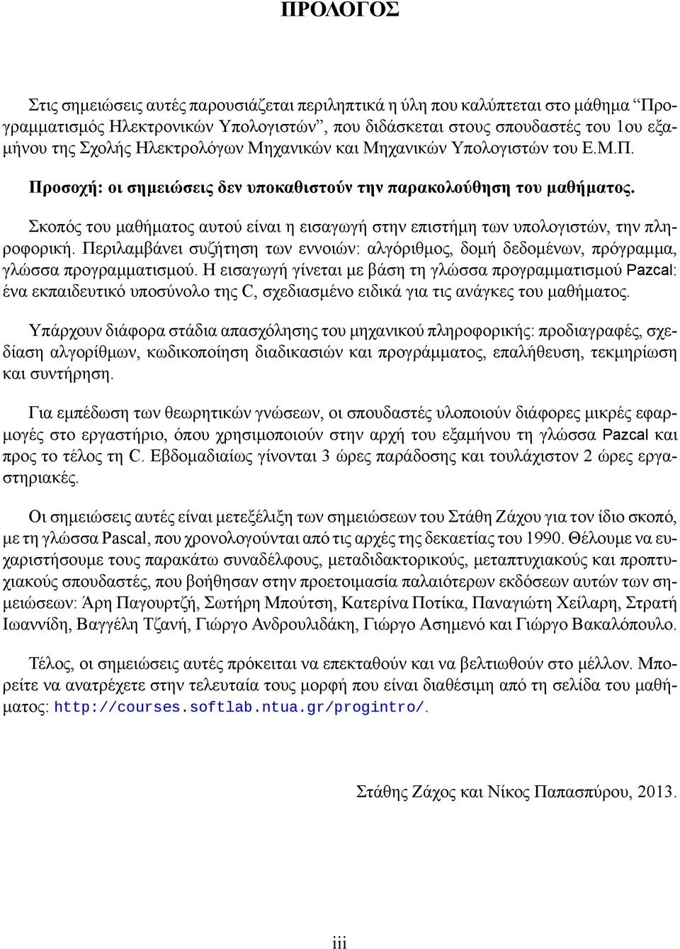 Σκοπός του μαθήματος αυτού είναι η εισαγωγή στην επιστήμη των υπολογιστών, την πληροφορική. Περιλαμβάνει συζήτηση των εννοιών: αλγόριθμος, δομή δεδομένων, πρόγραμμα, γλώσσα προγραμματισμού.