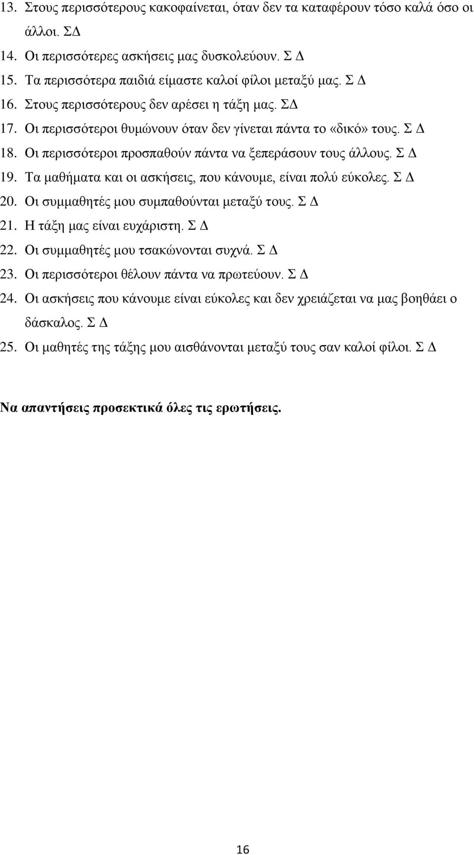 Τα μαθήματα και οι ασκήσεις, που κάνουμε, είναι πολύ εύκολες. Σ Δ 20. Οι συμμαθητές μου συμπαθούνται μεταξύ τους. Σ Δ 21. Η τάξη μας είναι ευχάριστη. Σ Δ 22. Οι συμμαθητές μου τσακώνονται συχνά.