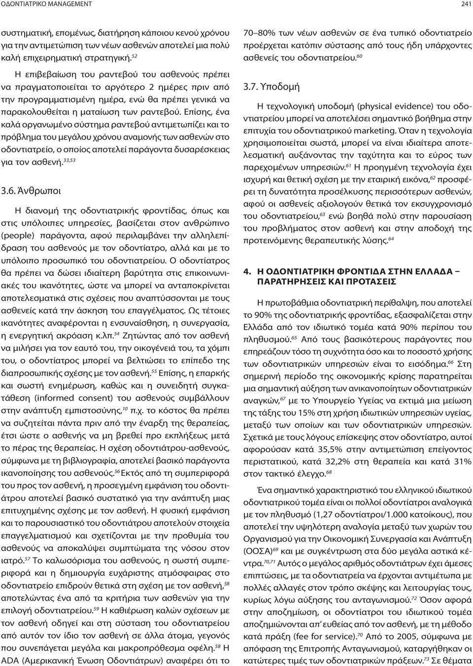 Επίσης, ένα καλά οργανωμένο σύστημα ραντεβού αντιμετωπίζει και το πρόβλημα του μεγάλου χρόνου αναμονής των ασθενών στο οδοντιατρείο, ο οποίος αποτελεί παράγοντα δυσαρέσκειας για τον ασθενή. 33,53 3.6.