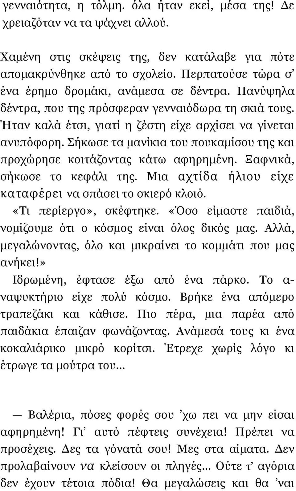 Σήκωσε τα µανίκια του πουκαµίσου της και προχώρησε κοιτάζοντας κάτω αφηρηµένη. Ξαφνικά, σήκωσε το κεφάλι της. Μια αχτίδα ήλιου είχε καταφέρει να σπάσει το σκιερό κλοιό. «Τι περίεργο», σκέφτηκε.